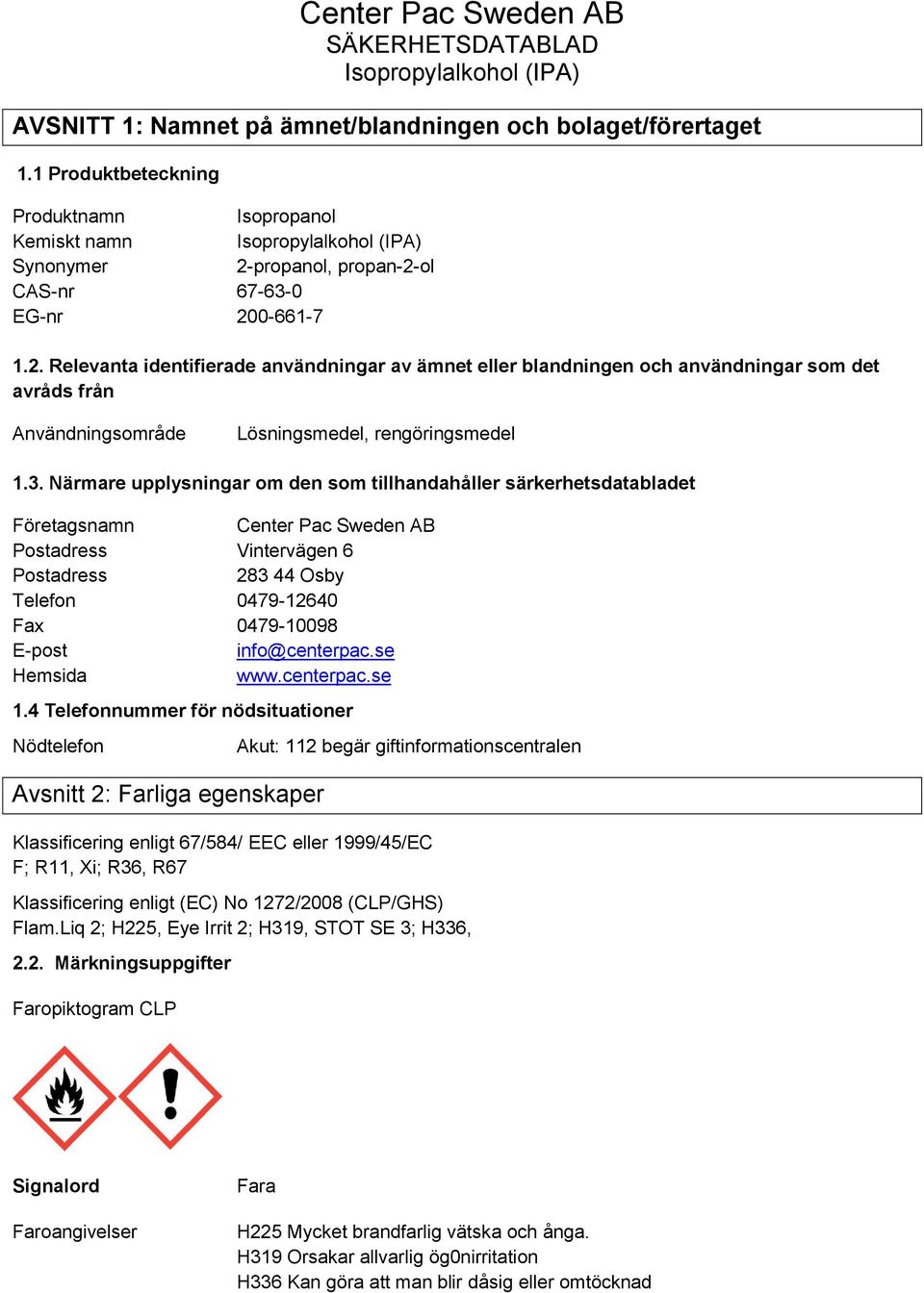 3. Närmare upplysningar om den som tillhandahåller särkerhetsdatabladet Företagsnamn Center Pac Sweden AB Postadress Vintervägen 6 Postadress 283 44 Osby Telefon 0479-12640 Fax 0479-10098 E-post