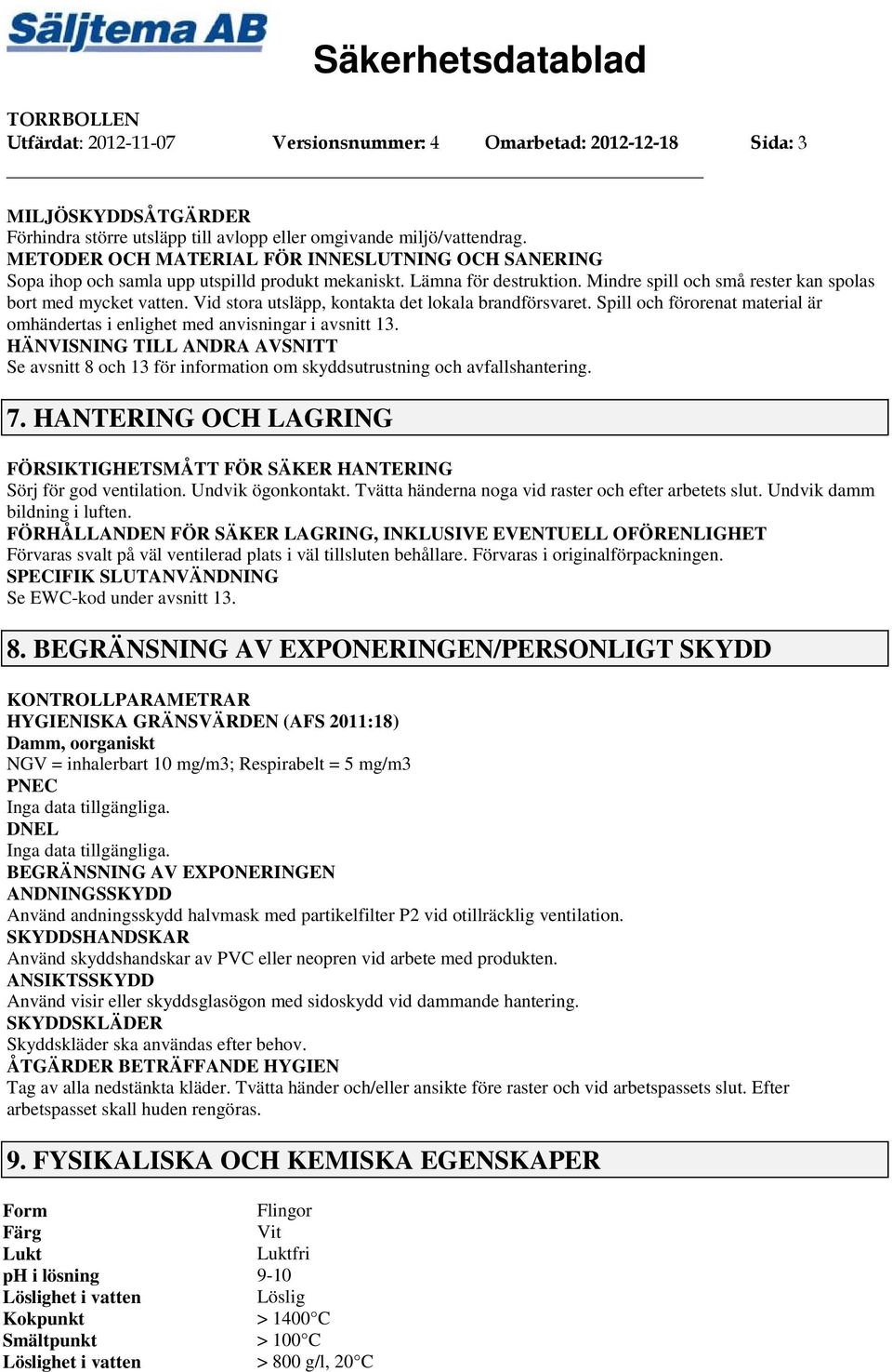 Vid stora utsläpp, kontakta det lokala brandförsvaret. Spill och förorenat material är omhändertas i enlighet med anvisningar i avsnitt 13.