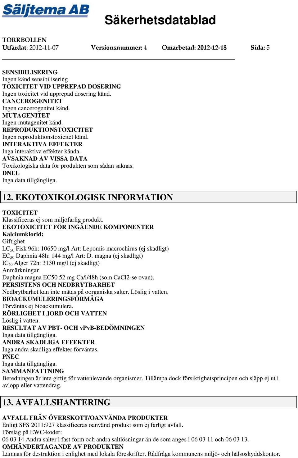 AVSAKNAD AV VISSA DATA Toxikologiska data för produkten som sådan saknas. DNEL 12. EKOTOXIKOLOGISK INFORMATION TOXICITET Klassificeras ej som miljöfarlig produkt.