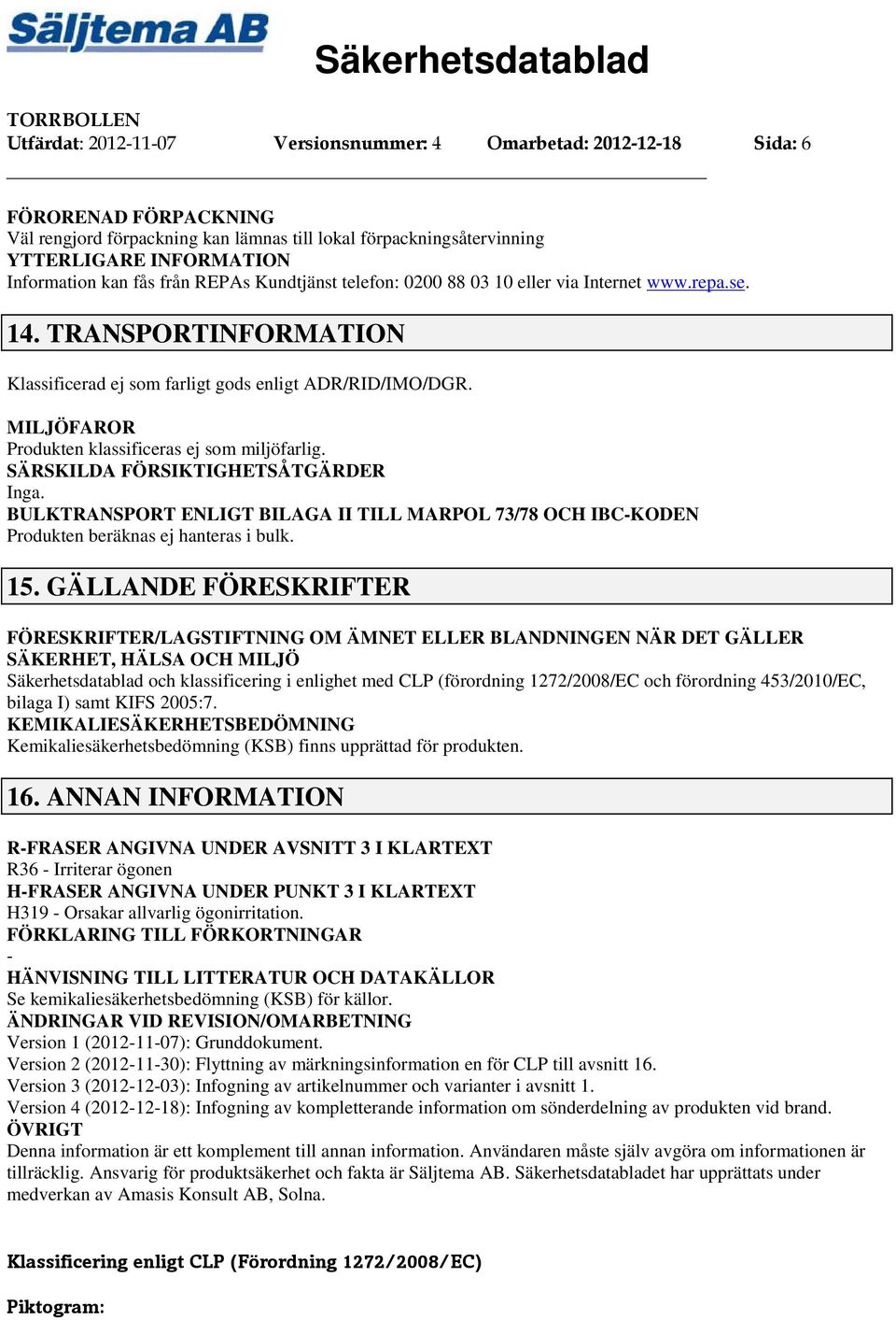 MILJÖFAROR Produkten klassificeras ej som miljöfarlig. SÄRSKILDA FÖRSIKTIGHETSÅTGÄRDER Inga. BULKTRANSPORT ENLIGT BILAGA II TILL MARPOL 73/78 OCH IBCKODEN Produkten beräknas ej hanteras i bulk. 15.