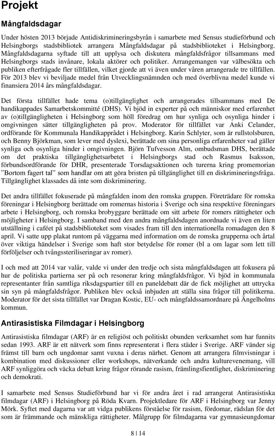 Arrangemangen var välbesökta och publiken efterfrågade fler tillfällen, vilket gjorde att vi även under våren arrangerade tre tillfällen.