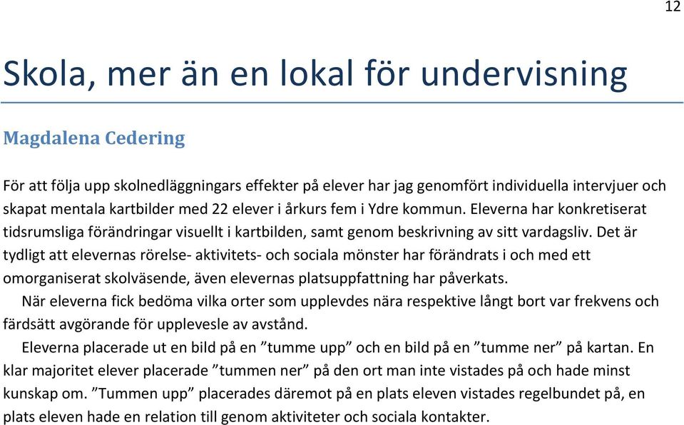 Det är tydligt att elevernas rörelse aktivitets och sociala mönster har förändrats i och med ett omorganiserat skolväsende, även elevernas platsuppfattning har påverkats.
