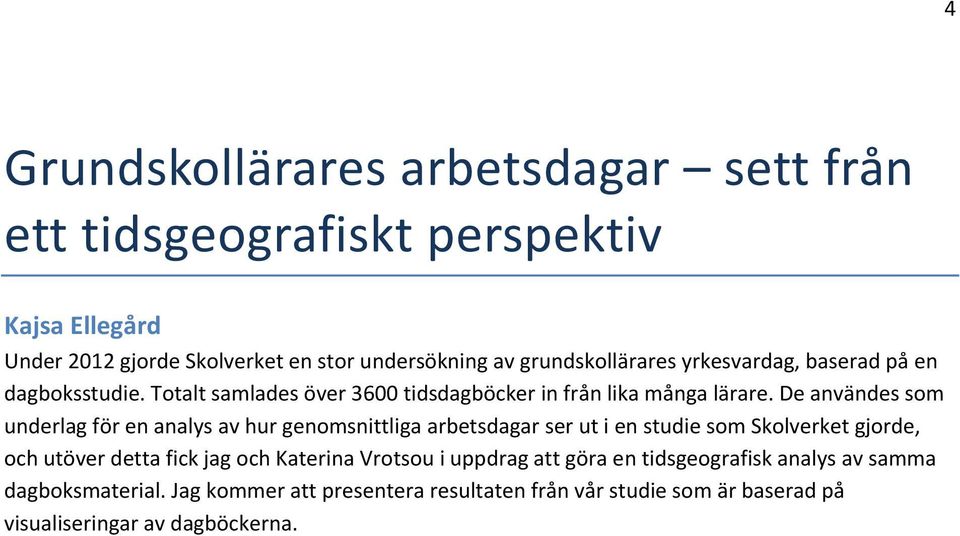 De användes som underlag för en analys av hur genomsnittliga arbetsdagar ser ut i en studie som Skolverket gjorde, och utöver detta fick jag och