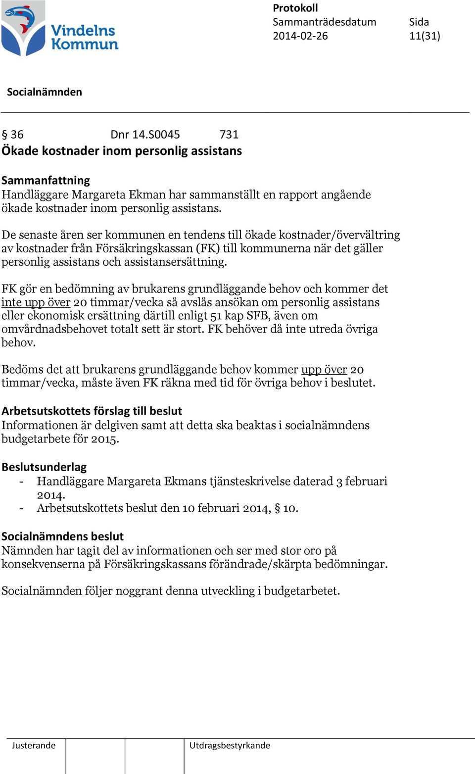 FK gör en bedömning av brukarens grundläggande behov och kommer det inte upp över 20 timmar/vecka så avslås ansökan om personlig assistans eller ekonomisk ersättning därtill enligt 51 kap SFB, även