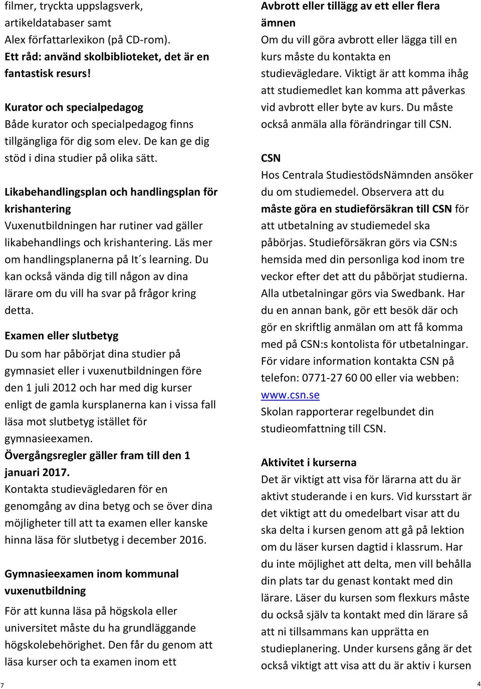 Likabehandlingsplan och handlingsplan för krishantering Vuxenutbildningen har rutiner vad gäller likabehandlings och krishantering. Läs mer om handlingsplanerna på It s learning.