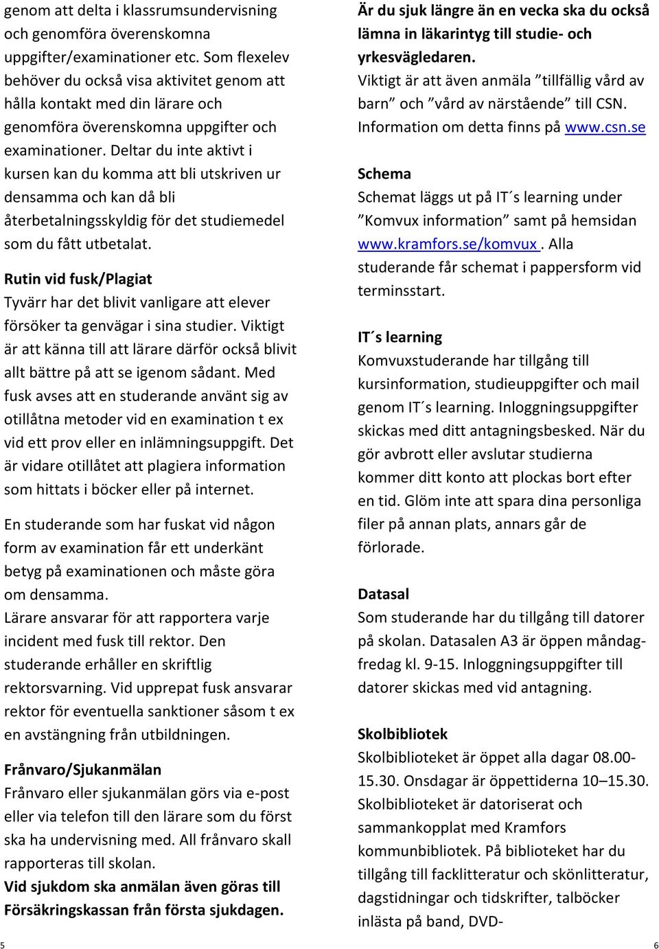 Deltar du inte aktivt i kursen kan du komma att bli utskriven ur densamma och kan då bli återbetalningsskyldig för det studiemedel som du fått utbetalat.