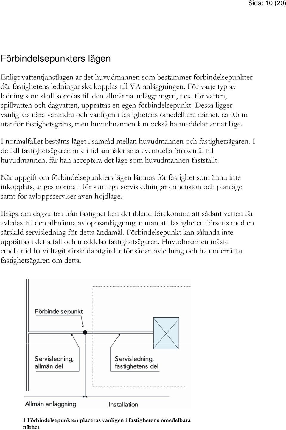 Dessa ligger vanligtvis nära varandra och vanligen i fastighetens omedelbara närhet, ca 0,5 m utanför fastighetsgräns, men huvudmannen kan också ha meddelat annat läge.