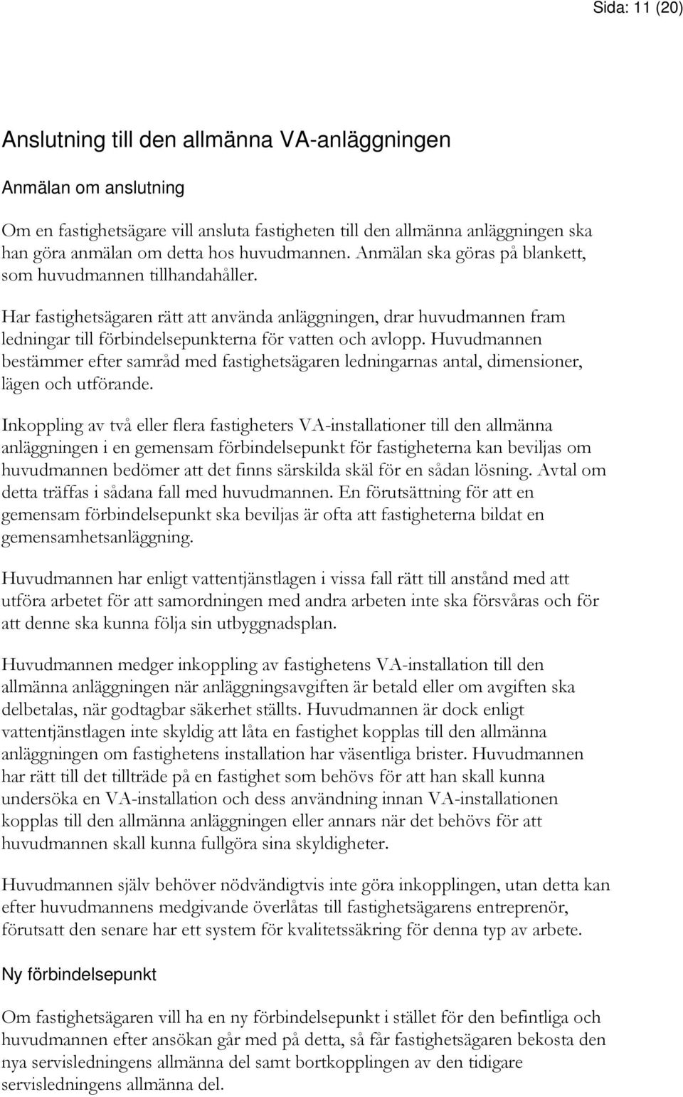 Har fastighetsägaren rätt att använda anläggningen, drar huvudmannen fram ledningar till förbindelsepunkterna för vatten och avlopp.