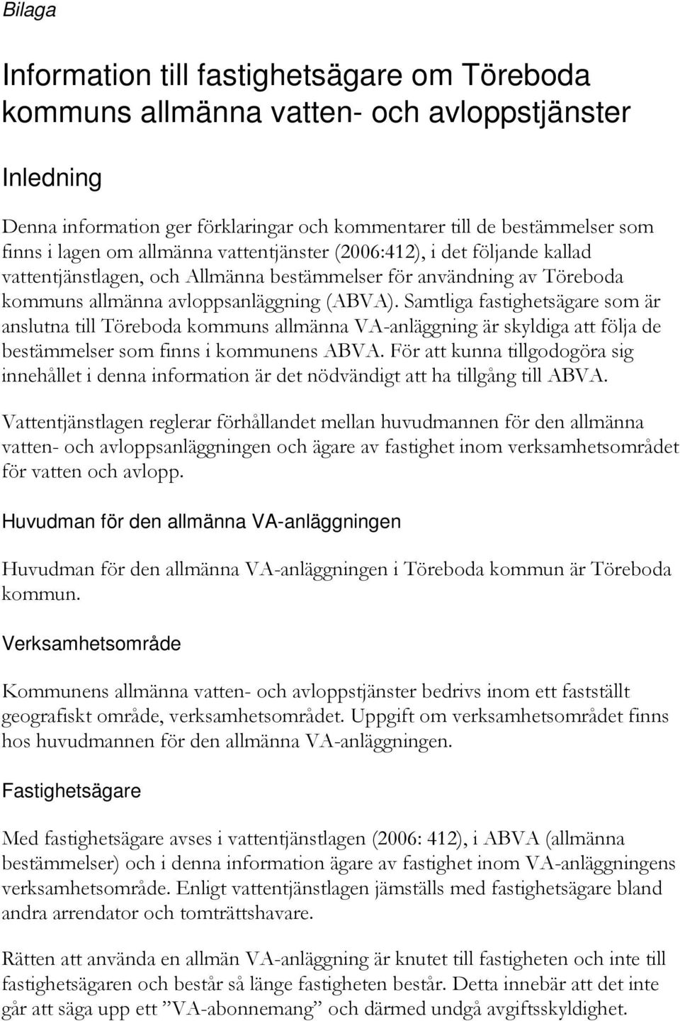 Samtliga fastighetsägare som är anslutna till Töreboda kommuns allmänna VA-anläggning är skyldiga att följa de bestämmelser som finns i kommunens ABVA.