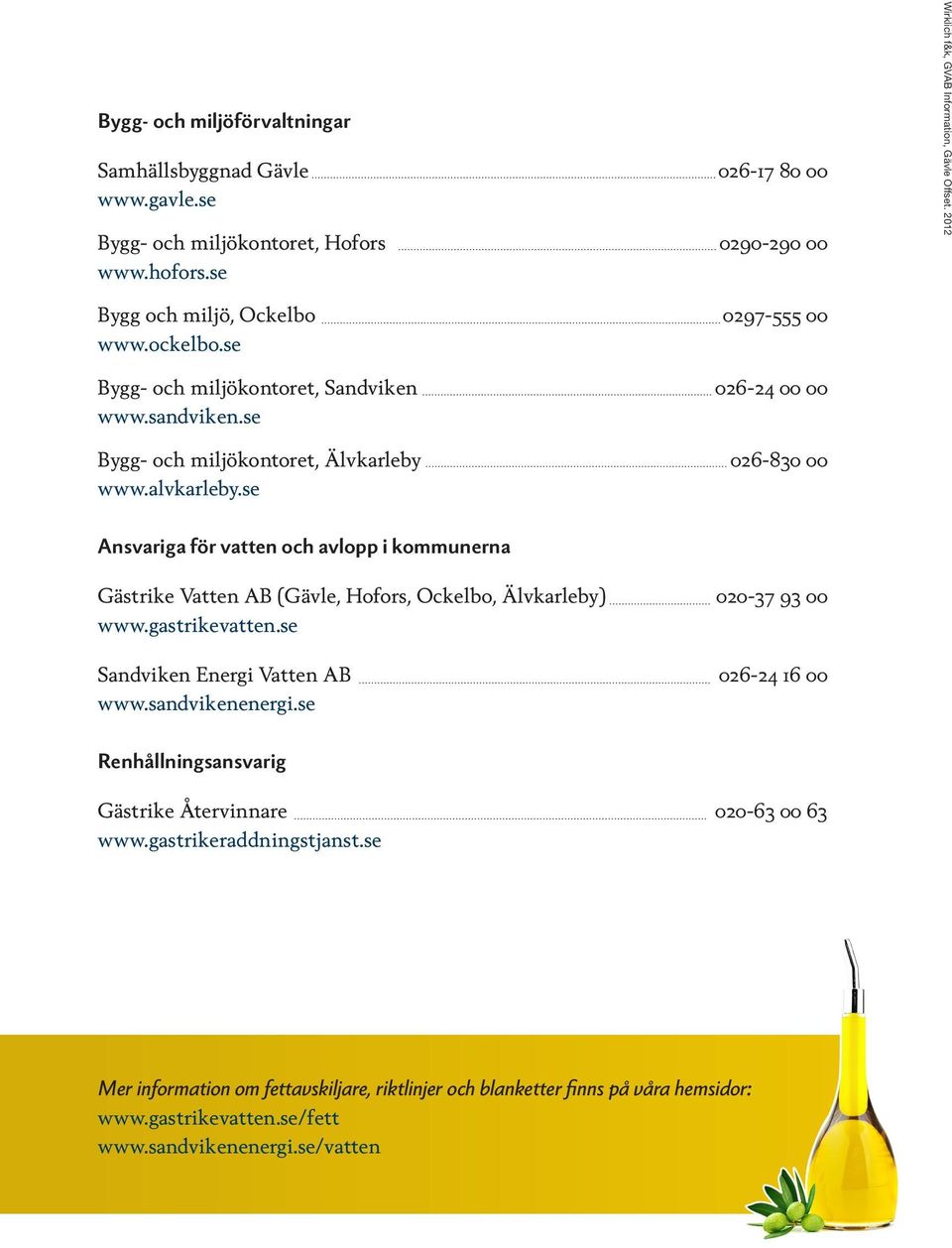 se Ansvariga för vatten och avlopp i kommunerna Gästrike Vatten AB (Gävle, Hofors, Ockelbo, Älvkarleby) 020-37 93 00 www.gastrikevatten.se Sandviken Energi Vatten AB 026-24 16 00 www.sandvikenenergi.