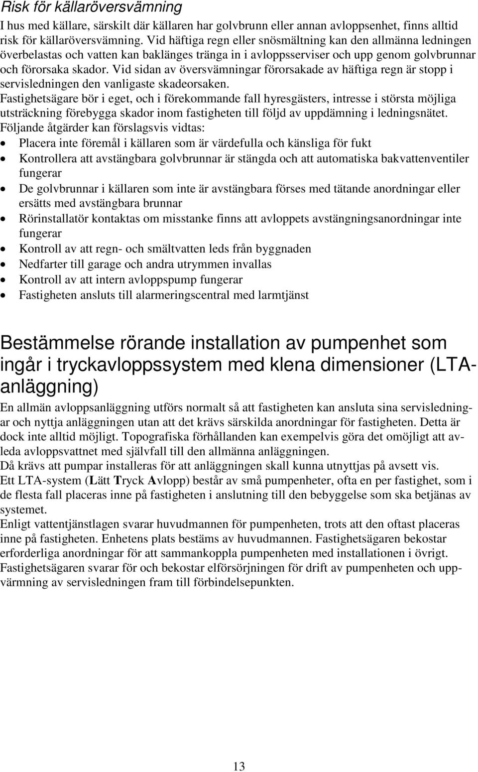 Vid sidan av översvämningar förorsakade av häftiga regn är stopp i servisledningen den vanligaste skadeorsaken.