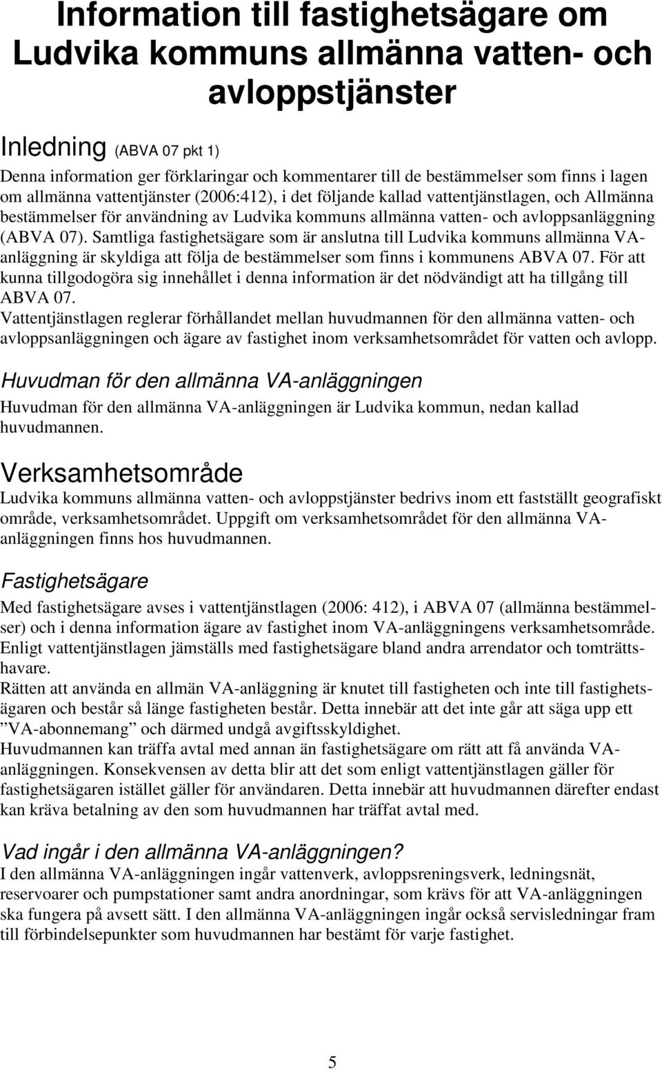 Samtliga fastighetsägare som är anslutna till Ludvika kommuns allmänna VAanläggning är skyldiga att följa de bestämmelser som finns i kommunens ABVA 07.