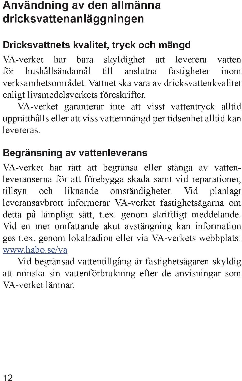 VA-verket garanterar inte att visst vattentryck alltid upprätthålls eller att viss vattenmängd per tidsenhet alltid kan levereras.