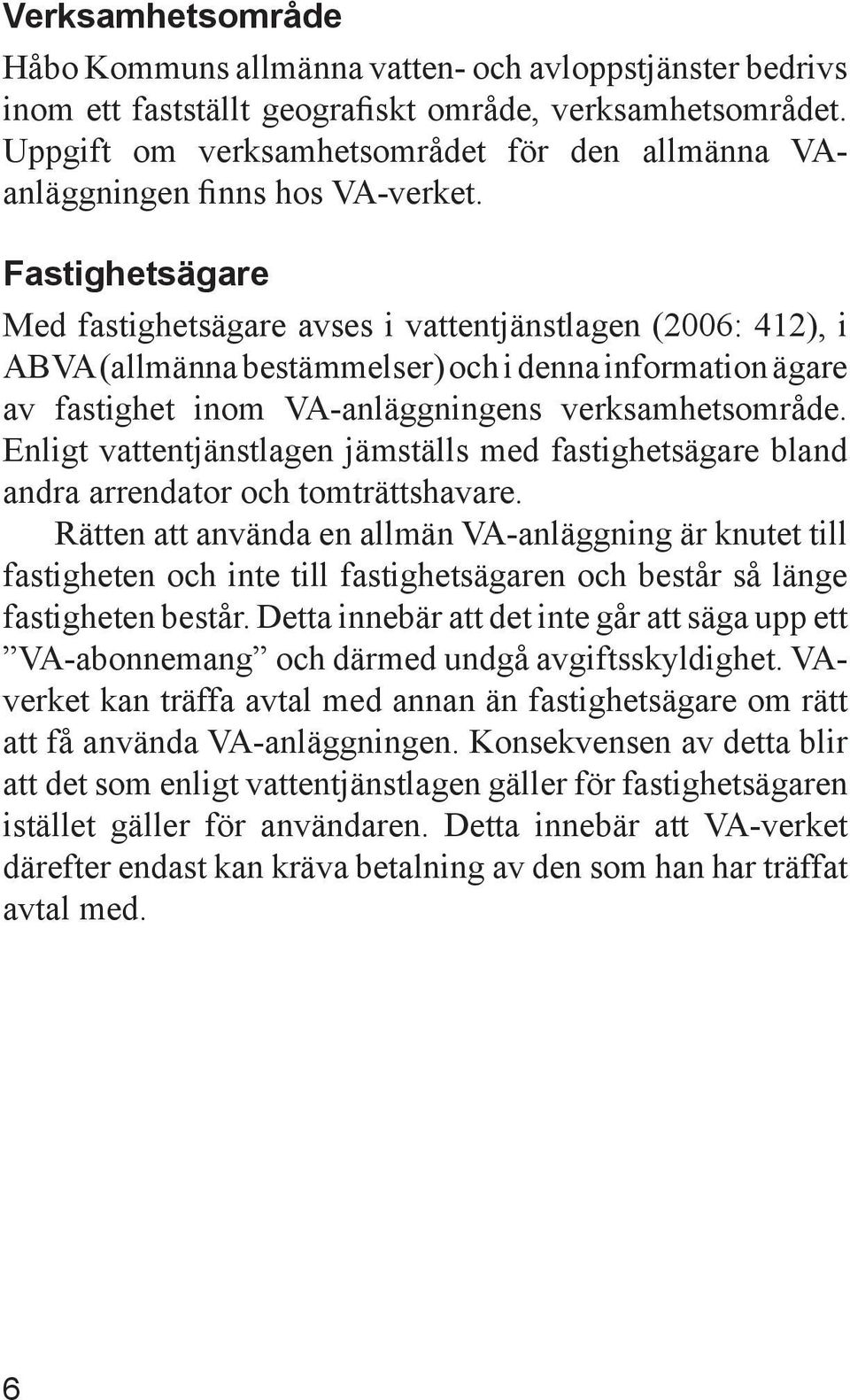 Fastighetsägare Med fastighetsägare avses i vattentjänstlagen (2006: 412), i ABVA (allmänna bestämmelser) och i denna information ägare av fastighet inom VA-anläggningens verksamhetsområde.