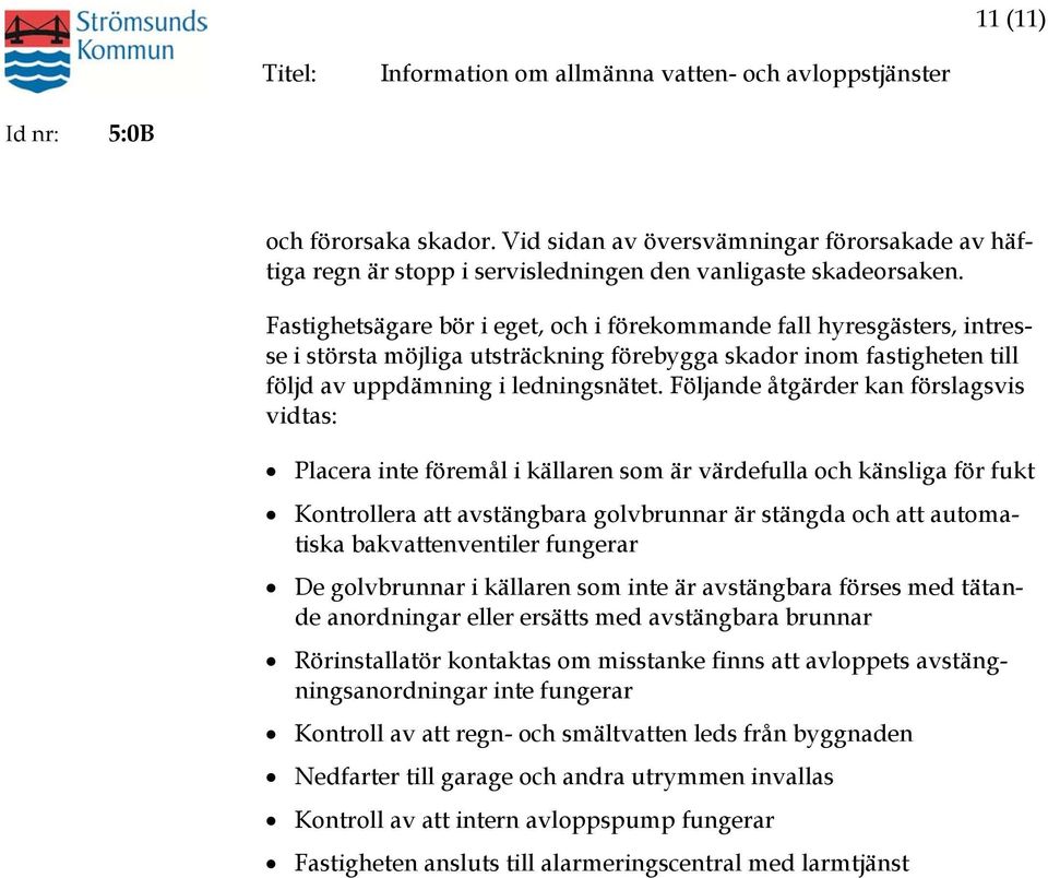 Följande åtgärder kan förslagsvis vidtas: Placera inte föremål i källaren som är värdefulla och känsliga för fukt Kontrollera att avstängbara golvbrunnar är stängda och att automatiska