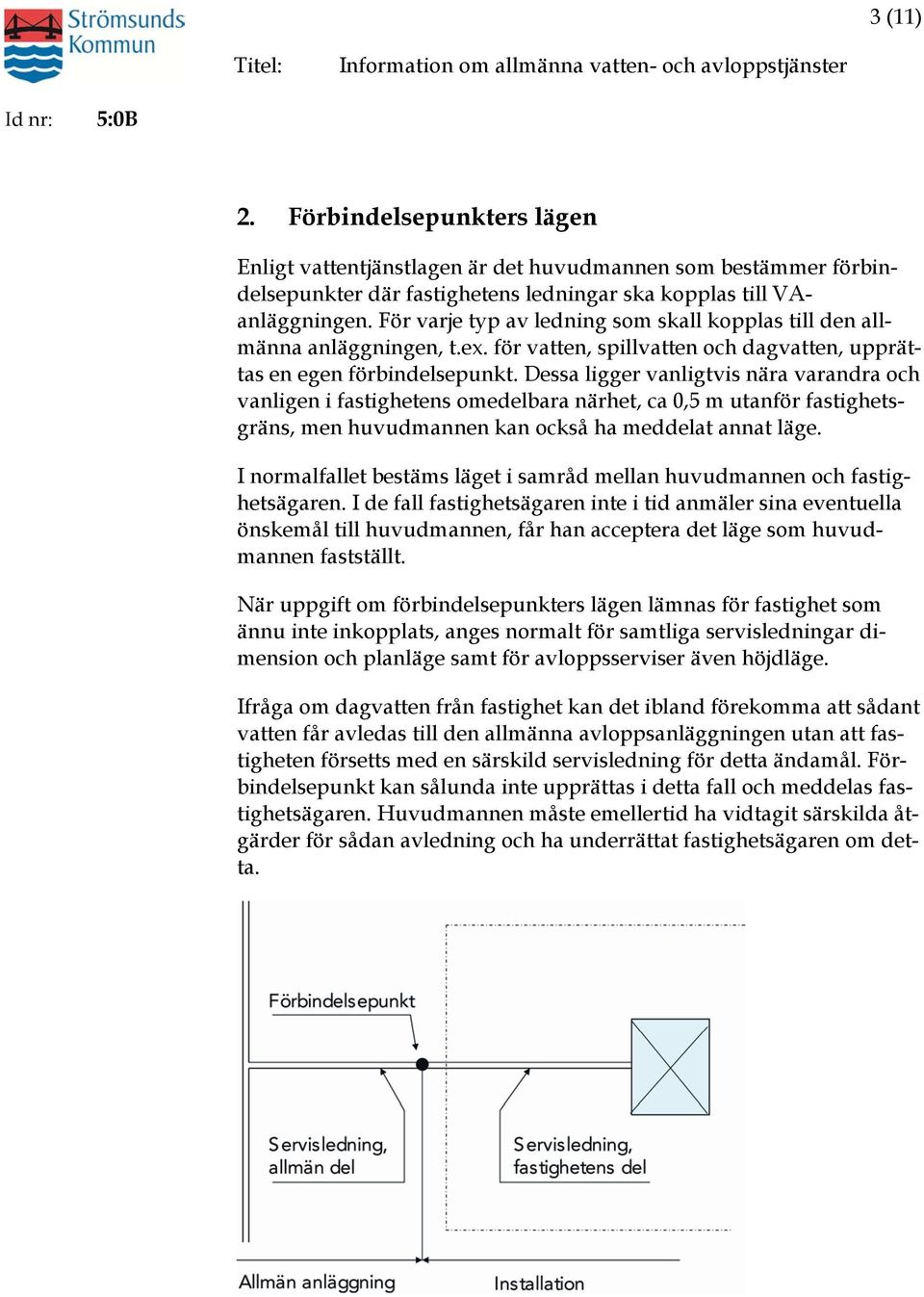 Dessa ligger vanligtvis nära varandra och vanligen i fastighetens omedelbara närhet, ca 0,5 m utanför fastighetsgräns, men huvudmannen kan också ha meddelat annat läge.