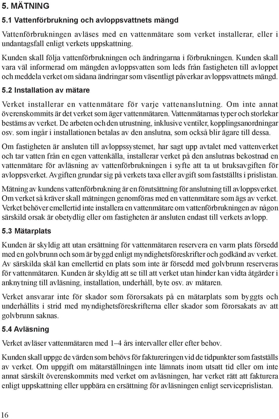 Kunden skall vara väl informerad om mängden avloppsvatten som leds från fastigheten till avloppet och meddela verket om sådana ändringar som väsentligt påverkar avloppsvattnets mängd. 5.