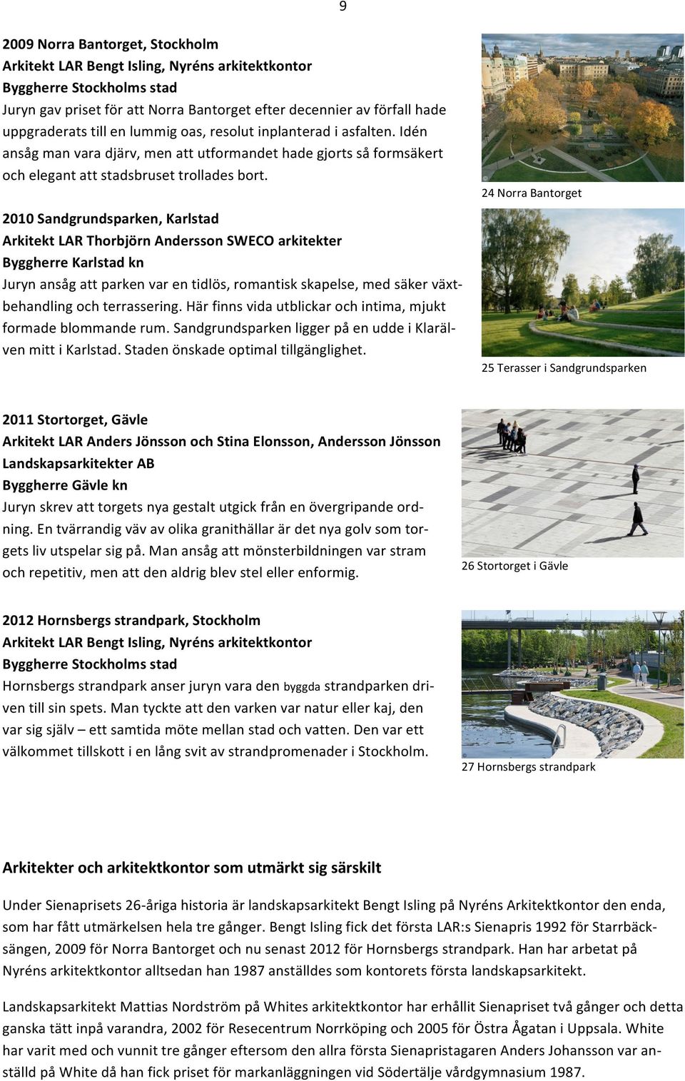 2010 Sandgrundsparken, Karlstad Arkitekt LAR Thorbjörn Andersson SWECO arkitekter Byggherre Karlstad kn Juryn ansåg att parken var en tidlös, romantisk skapelse, med säker växt- behandling och