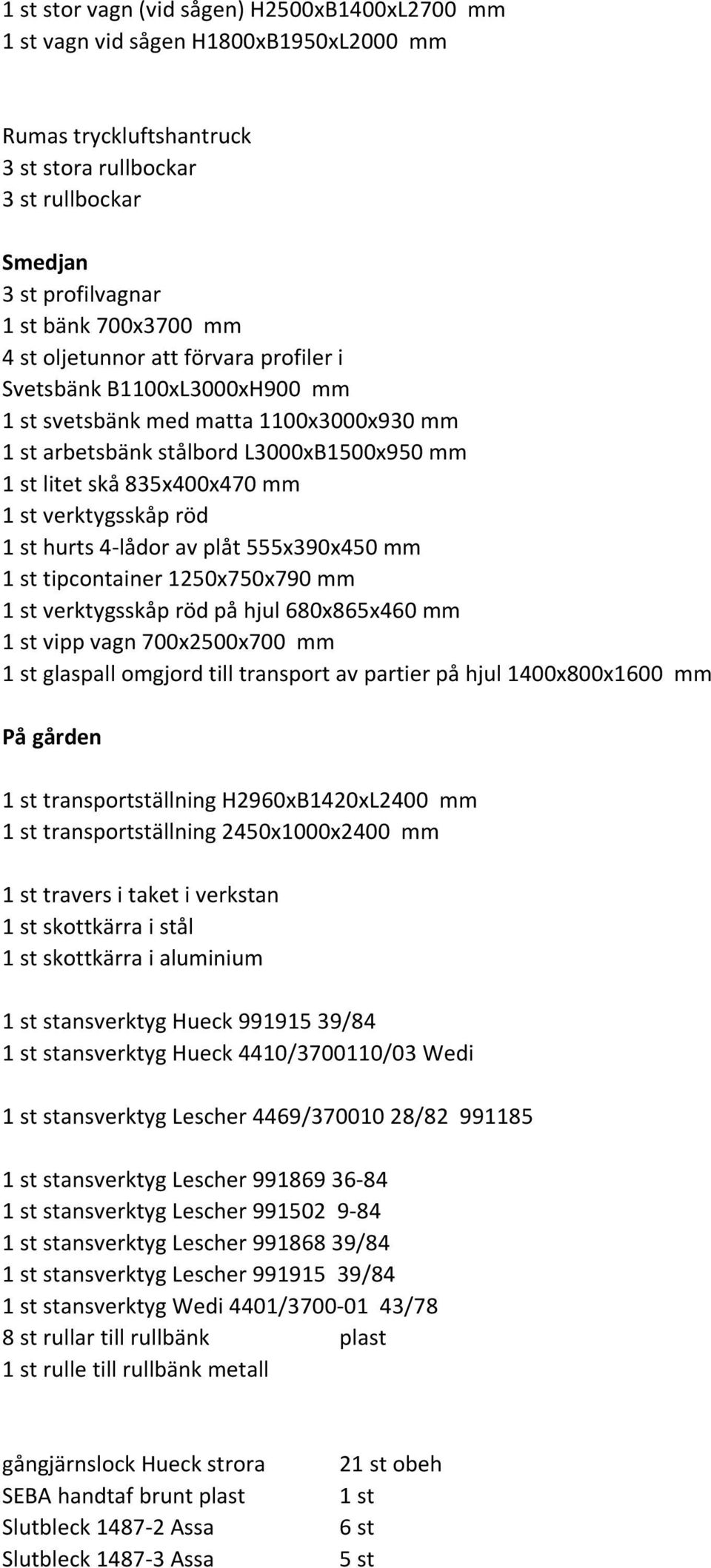 plåt 555x390x450 mm tipcontainer 1250x750x790 mm verktygsskåp röd på hjul 680x865x460 mm vipp vagn 700x2500x700 mm glaspall omgjord till transport av partier på hjul 1400x800x1600 mm På gården