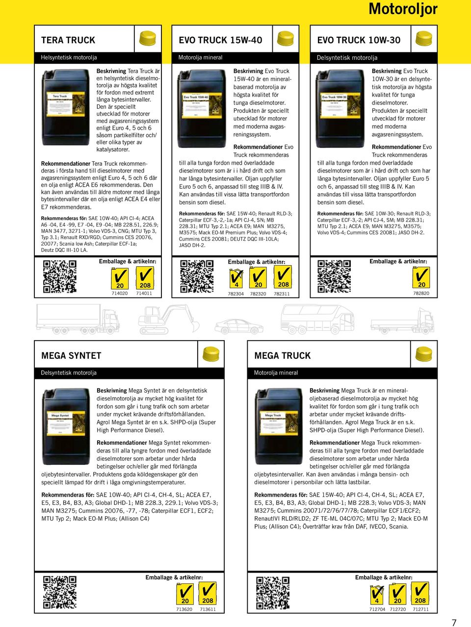 Rekommendationer Tera Truck rekommenderas i första hand till dieselmotorer med avgasreningssystem enligt Euro 4, 5 och 6 där en olja enligt ACEA E6 rekommenderas.