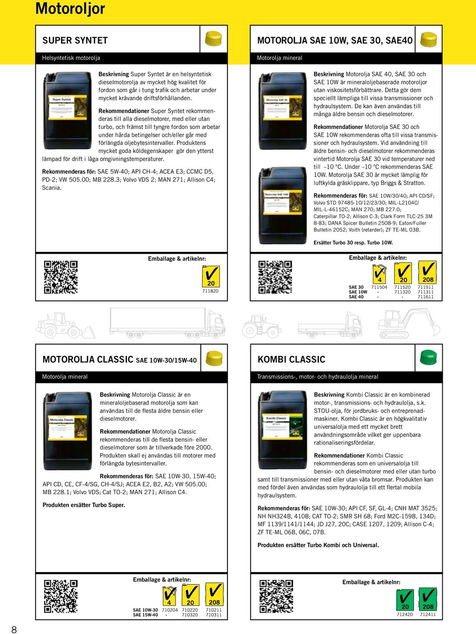 Rekommendationer Super Syntet rekommenderas till alla dieselmotorer, med eller utan turbo, och främst till tyngre fordon som arbetar under hårda betingelser och/eller går med förlängda