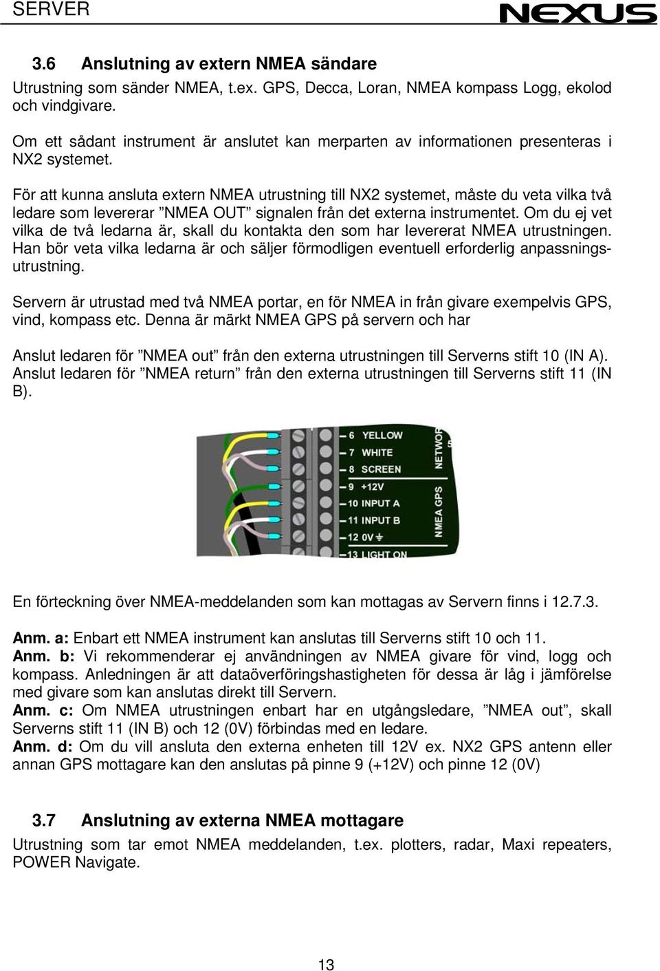 För att kunna ansluta extern NMEA utrustning till NX2 systemet, måste du veta vilka två ledare som levererar NMEA OUT signalen från det externa instrumentet.