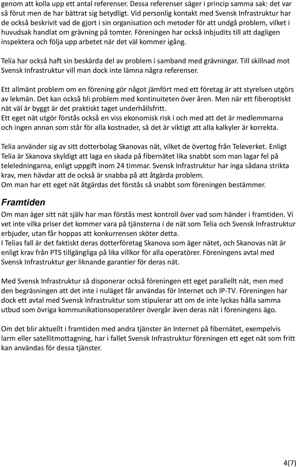 Föreningen har också inbjudits till att dagligen inspektera och följa upp arbetet när det väl kommer igång. Telia har också haft sin beskärda del av problem i samband med grävningar.