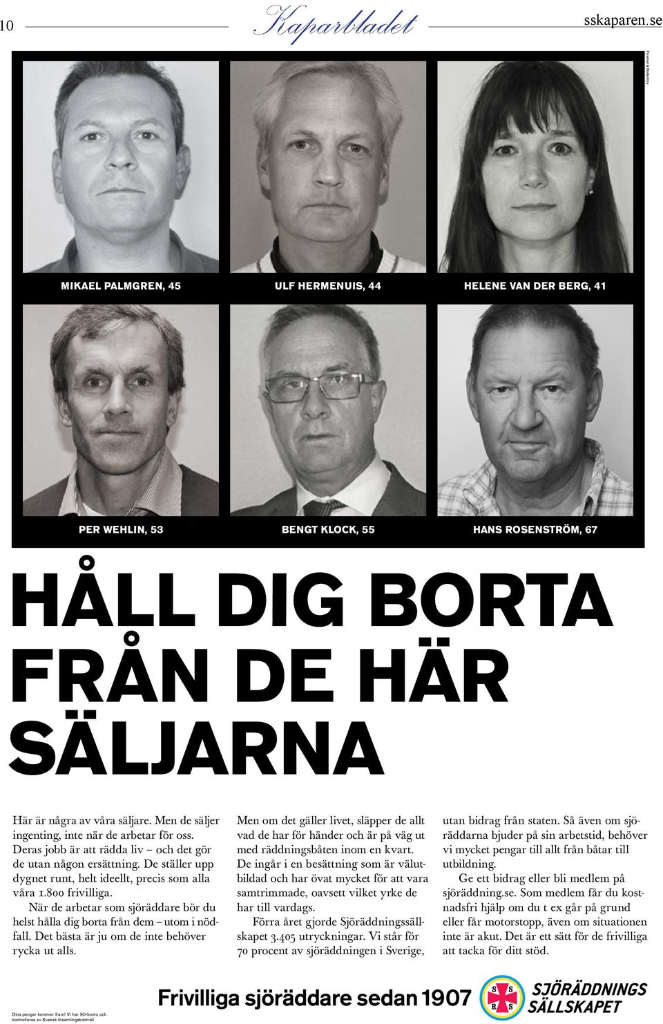Men de säljer ingenting, inte när de arbetar för oss. Deras jobb är att rädda liv och det gör de utan någon ersättning. De ställer upp dygnet runt, helt ideellt, precis som alla våra 1.800 frivilliga.