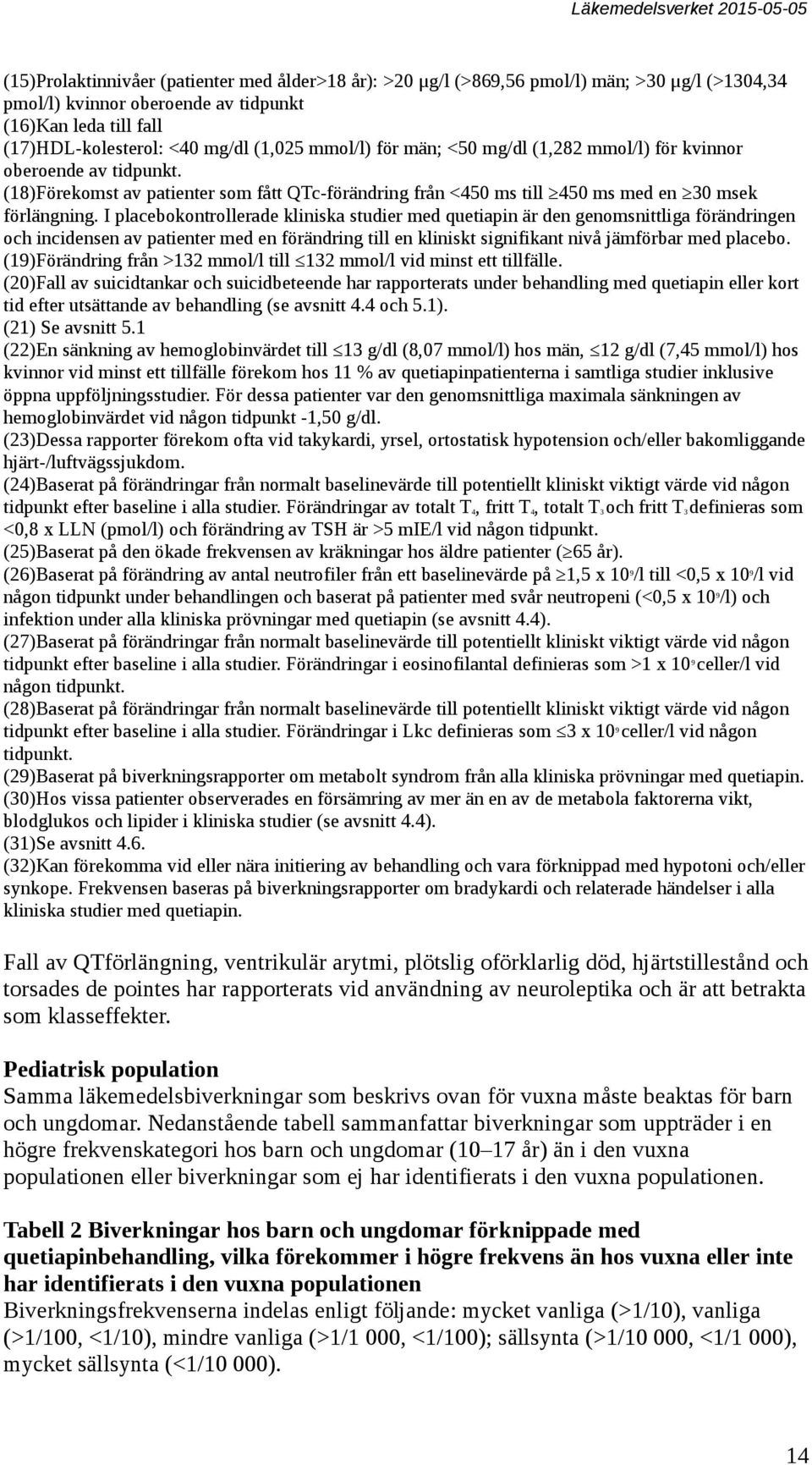 I placebokontrollerade kliniska studier med quetiapin är den genomsnittliga förändringen och incidensen av patienter med en förändring till en kliniskt signifikant nivå jämförbar med placebo.