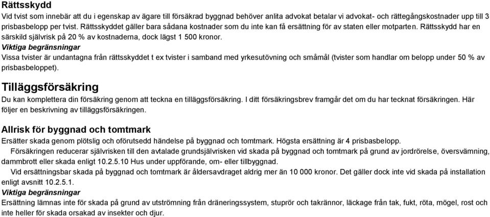 Vissa tvister är undantagna från rättsskyddet t ex tvister i samband med yrkesutövning och småmål (tvister som handlar om belopp under 50 % av prisbasbeloppet).