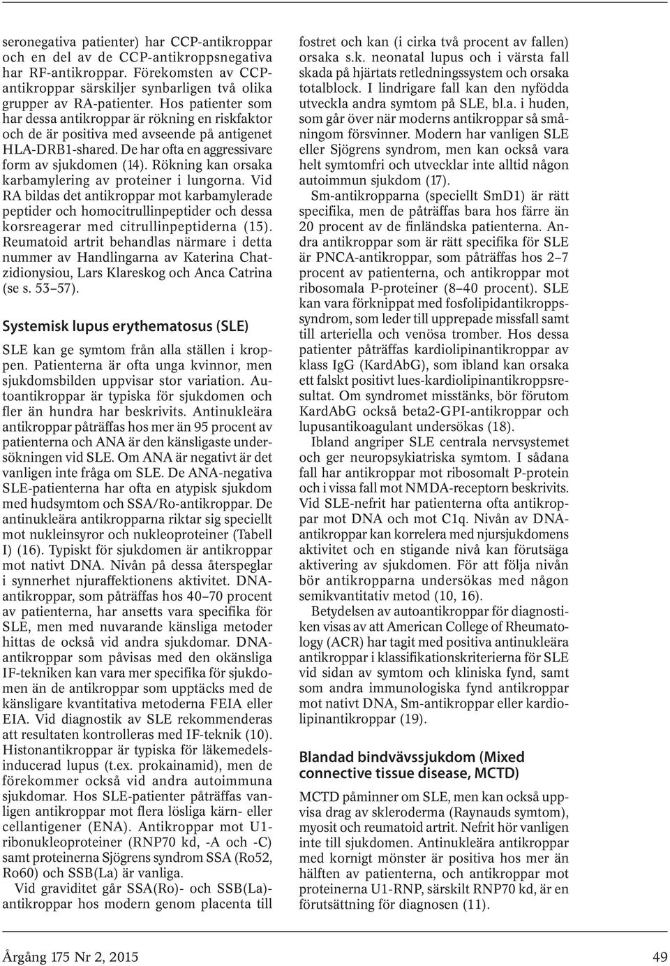 Rökning kan orsaka karbamylering av proteiner i lungorna. Vid RA bildas det mot karbamylerade peptider och homocitrullinpeptider och dessa korsreagerar med citrullinpeptiderna (15).