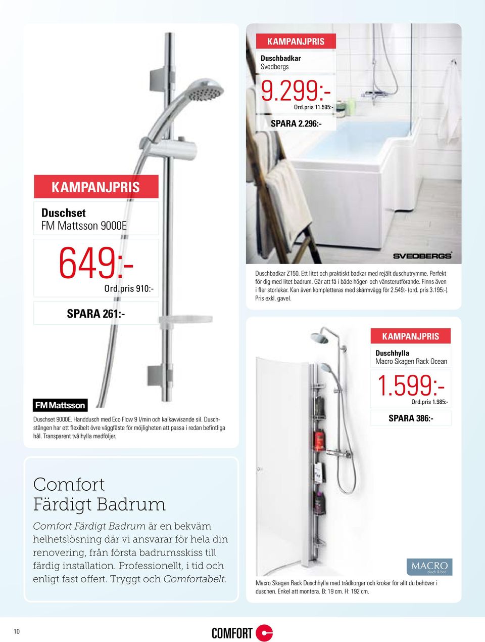 Kan även kompletteras med skärmvägg för 2.549:- (ord. pris 3.195:-). Pris exkl. gavel. KAMPANJPRIS SPARA 261:- Duschhylla Macro Skagen Rack Ocean 1.599:- Ord.pris 1.985:- Duschset 9000E.