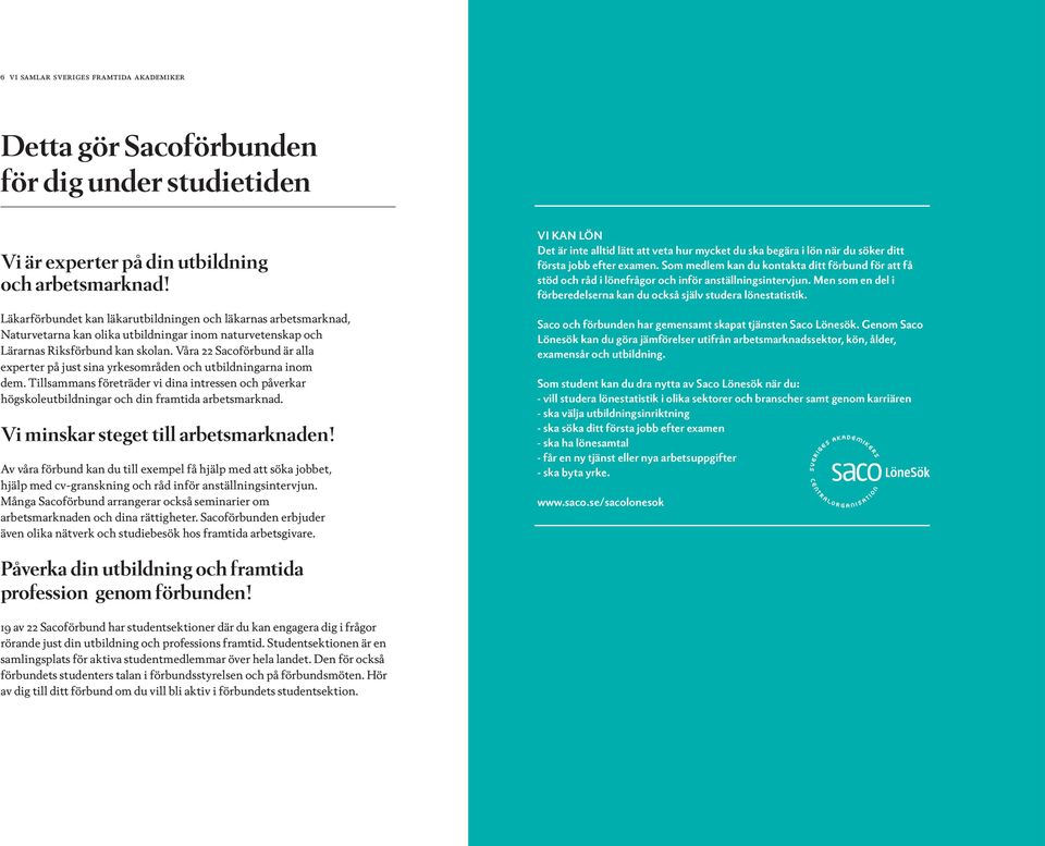 Våra 22 Sacoförbund är alla experter på just sina yrkesområden och utbildningarna inom dem. Tillsammans företräder vi dina intressen och påverkar högskoleutbildningar och din framtida arbetsmarknad.