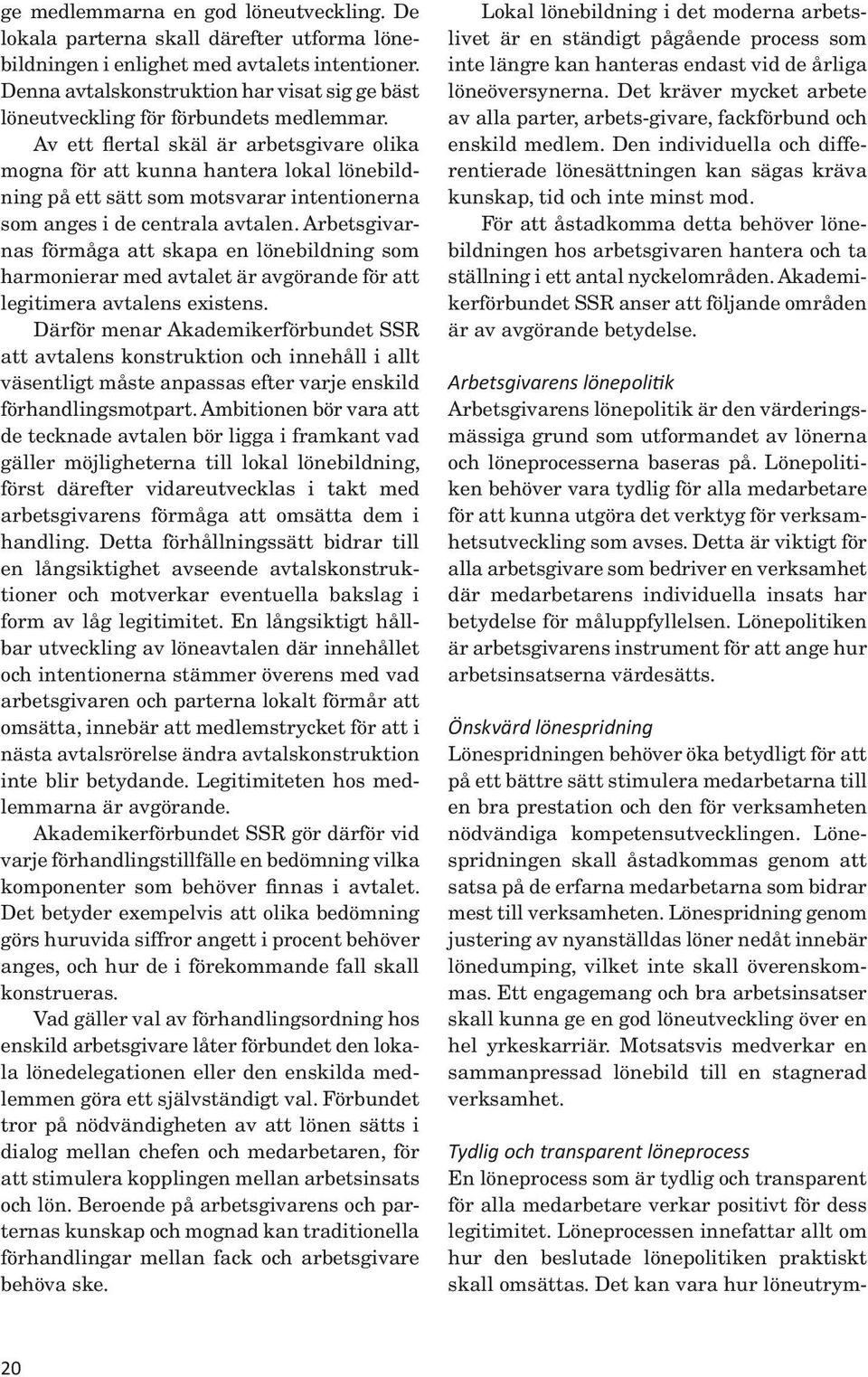 Av ett flertal skäl är arbetsgivare olika mogna för att kunna hantera lokal lönebildning på ett sätt som motsvarar intentionerna som anges i de centrala avtalen.
