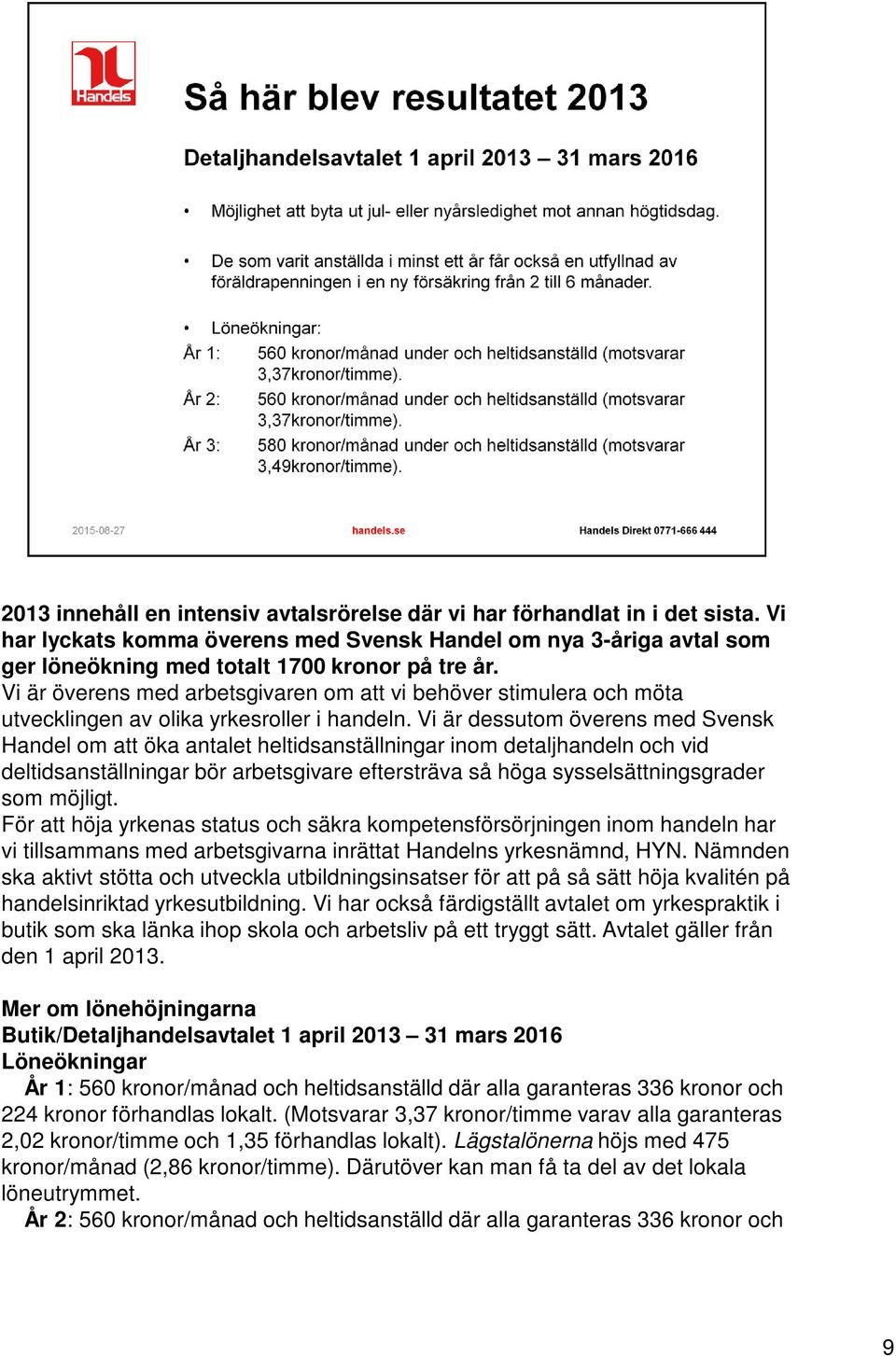 Vi är dessutom överens med Svensk Handel om att öka antalet heltidsanställningar inom detaljhandeln och vid deltidsanställningar bör arbetsgivare eftersträva så höga sysselsättningsgrader som möjligt.