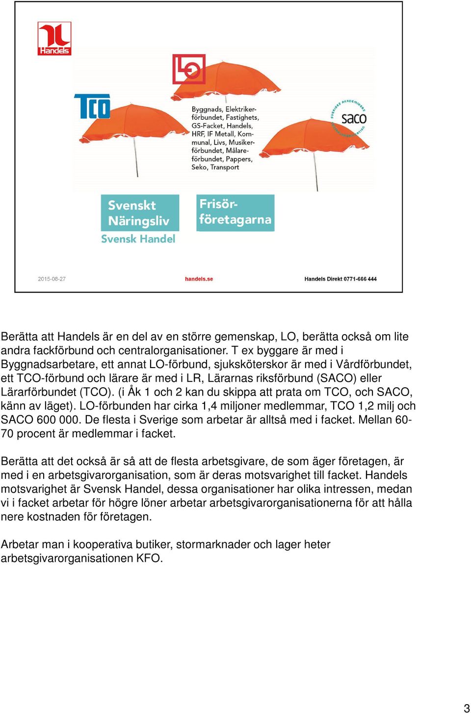 (i Åk 1 och 2 kan du skippa att prata om TCO, och SACO, känn av läget). LO-förbunden har cirka 1,4 miljoner medlemmar, TCO 1,2 milj och SACO 600 000.