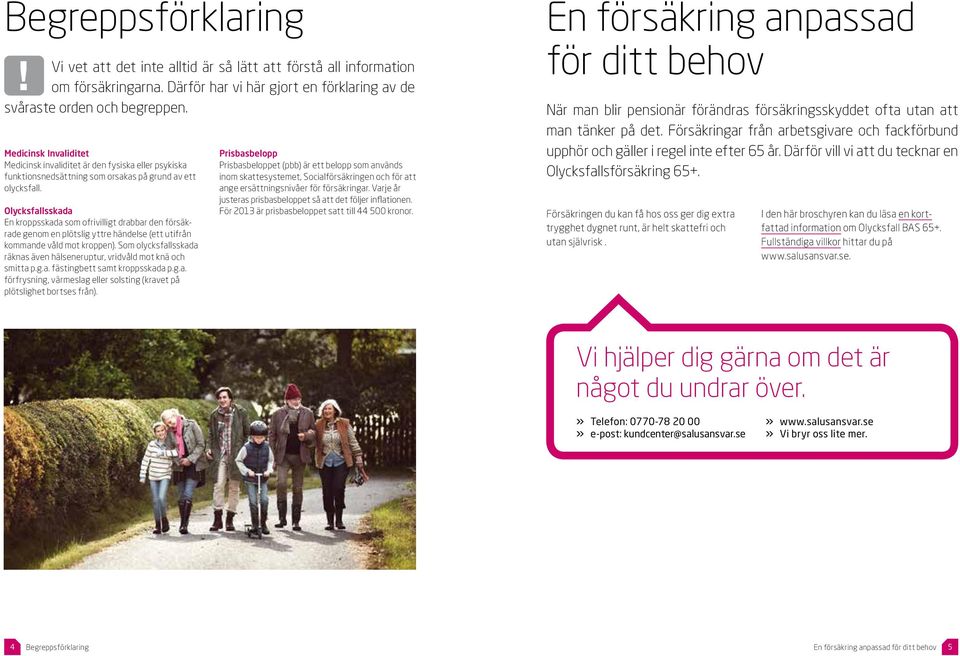Olycksfallsskada En kroppsskada som ofrivilligt drabbar den försäkrade genom en plötslig yttre händelse (ett utifrån kommande våld mot kroppen).