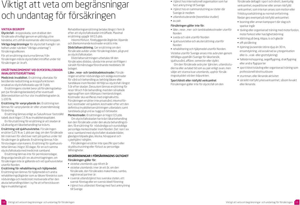 För att ersättning ska kunna lämnas från försäkringen måste olycksfallet inträffat under tid försäkringen är i kraft.