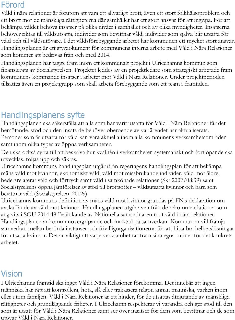 Insatserna behöver riktas till våldsutsatta, individer som bevittnar våld, individer som själva blir utsatta för våld och till våldsutövare.