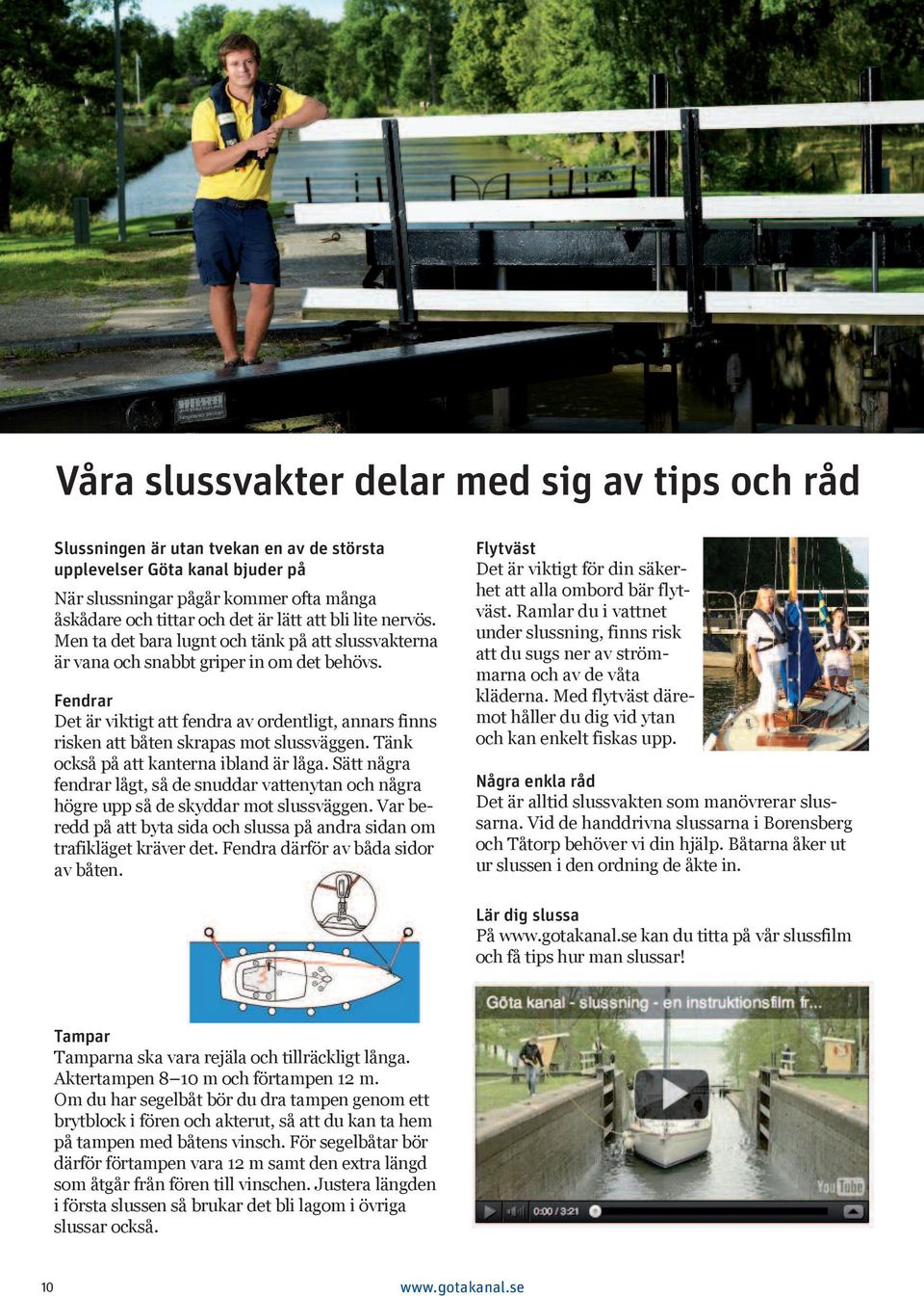 Fendrar Det är viktigt att fendra av ordentligt, annars finns risken att båten skrapas ot slussväggen. Tänk också på att kanterna ibland är låga.