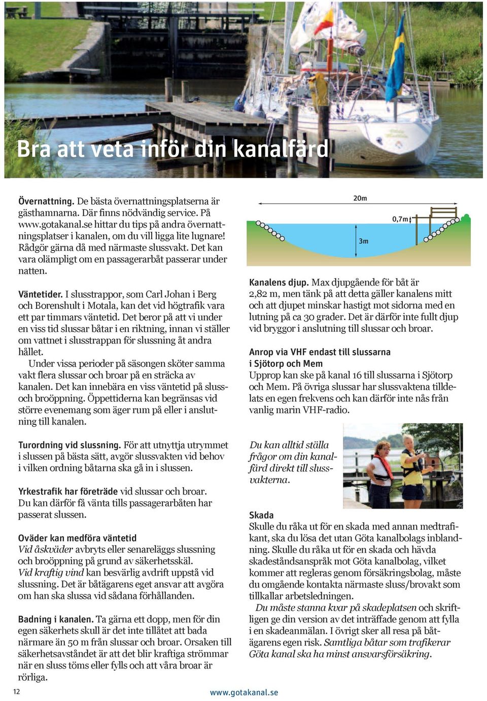 Väntetider. I slusstrappor, so Carl Johan i Berg och Borenshult i Motala, kan det vid högtrafik vara ett par tiars väntetid.