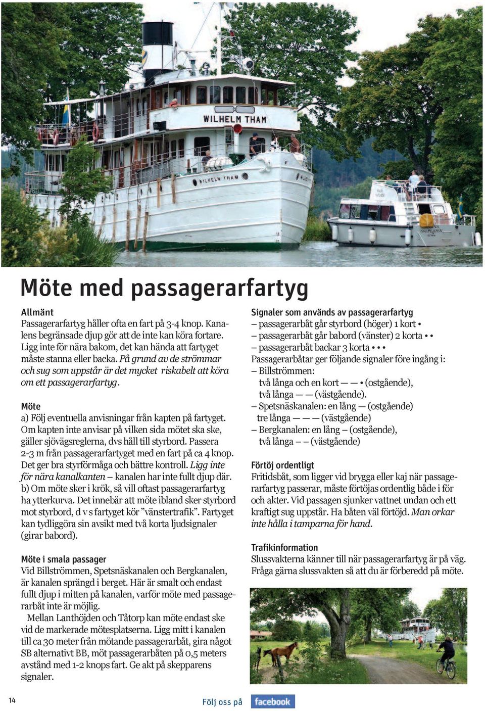 Möte a) Följ eventuella anvisningar från kapten på fartyget. O kapten inte anvisar på vilken sida ötet ska ske, gäller sjövägsreglerna, dvs håll till styrbord.