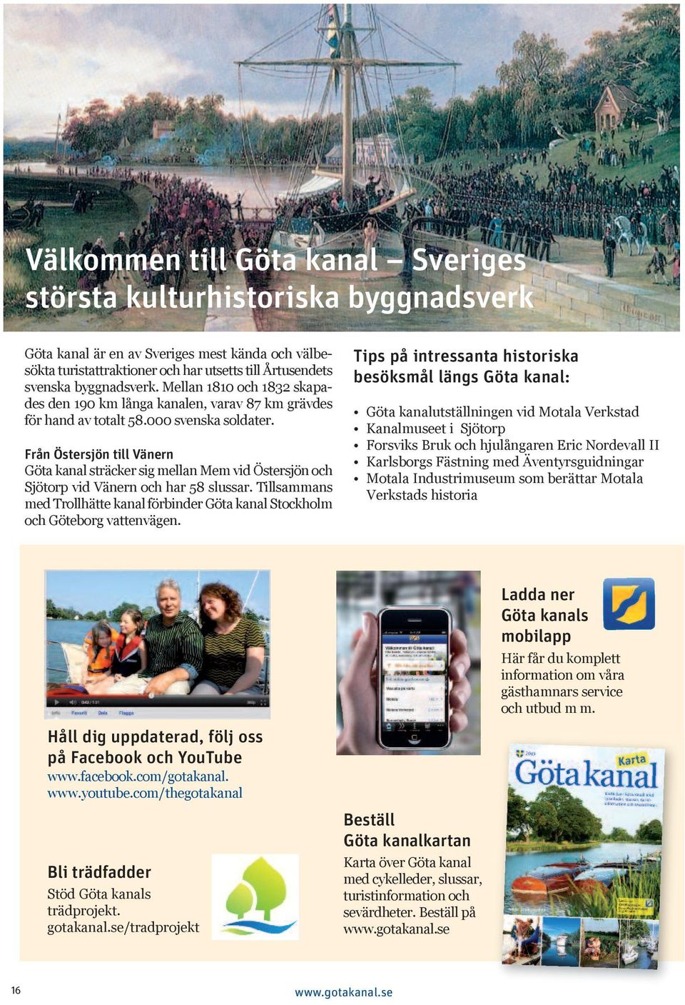 Från Östersjön till Vänern Göta kanal sträcker sig ellan Me vid Östersjön och Sjötorp vid Vänern och har 58 slussar.