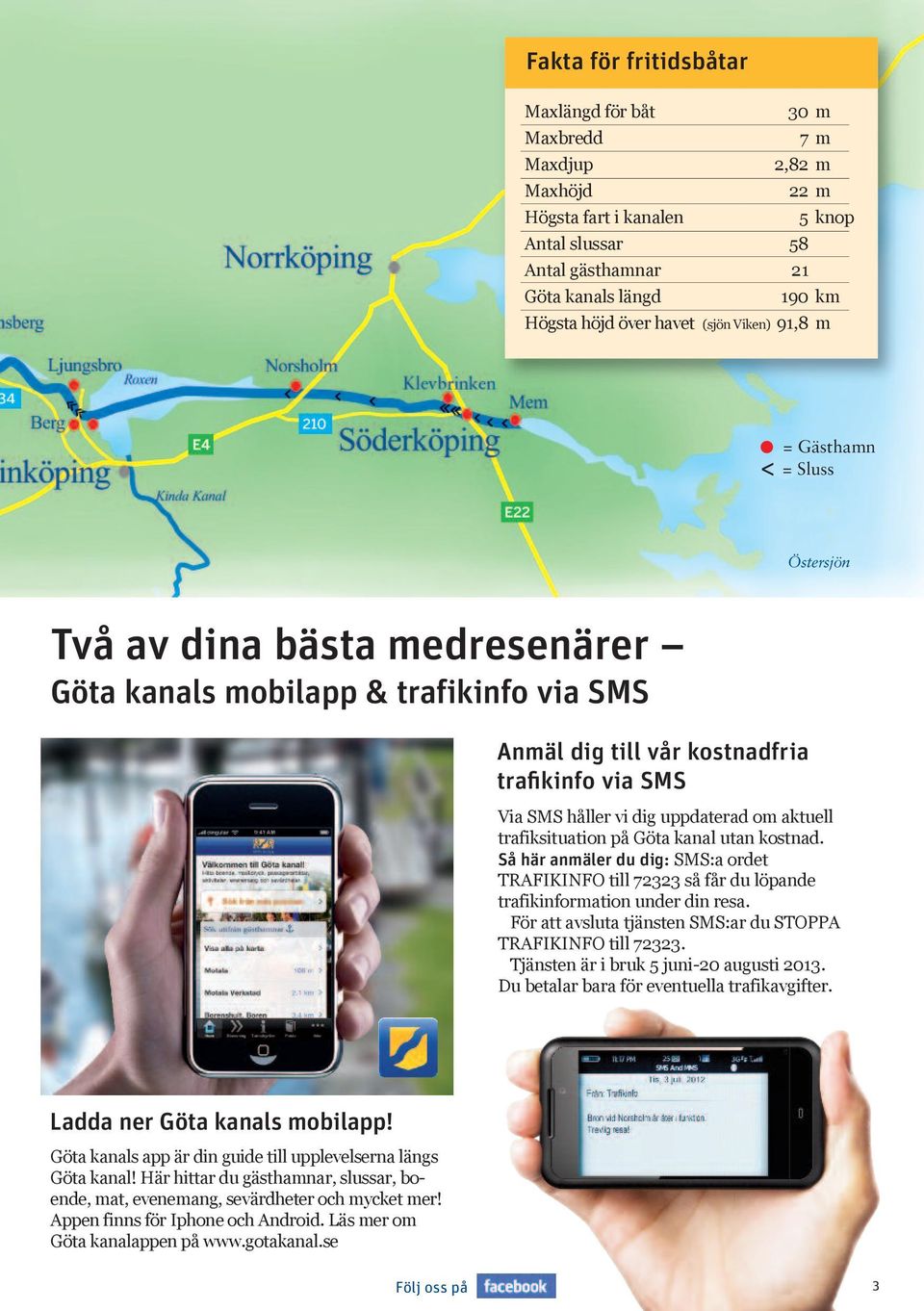 aktuell trafiksituation på Göta kanal utan kostnad. Så här anäler du dig: SMS:a ordet TRAFIKINFO till 72323 så får du löpande trafikinforation under din resa.