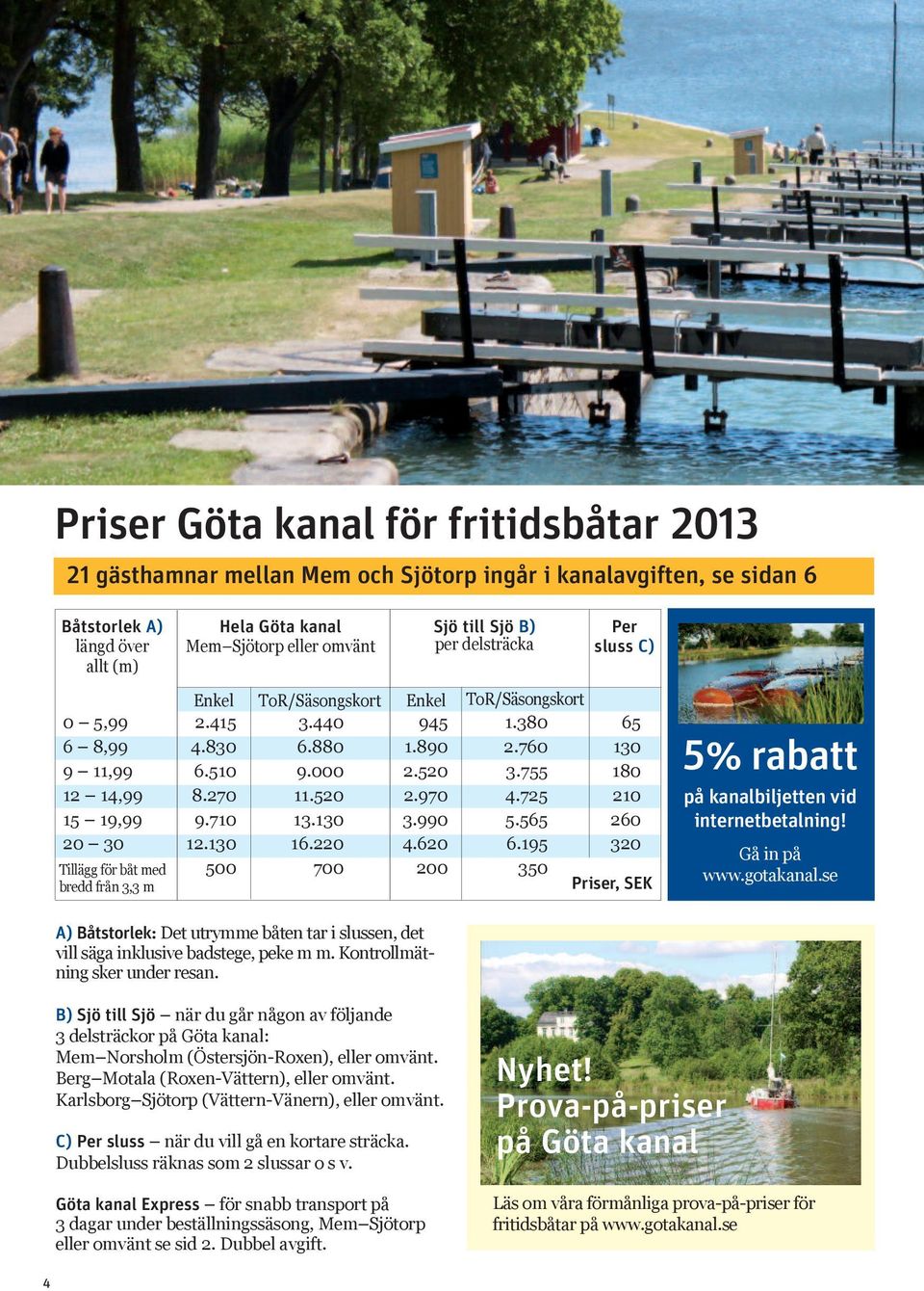 970 4.725 210 15 19,99 9.710 13.130 3.990 5.565 260 20 30 12.130 16.220 4.620 6.195 320 Tillägg för båt ed bredd från 3,3 500 700 350 Priser, SEK 5% rabatt på kanalbiljetten vid internetbetalning!