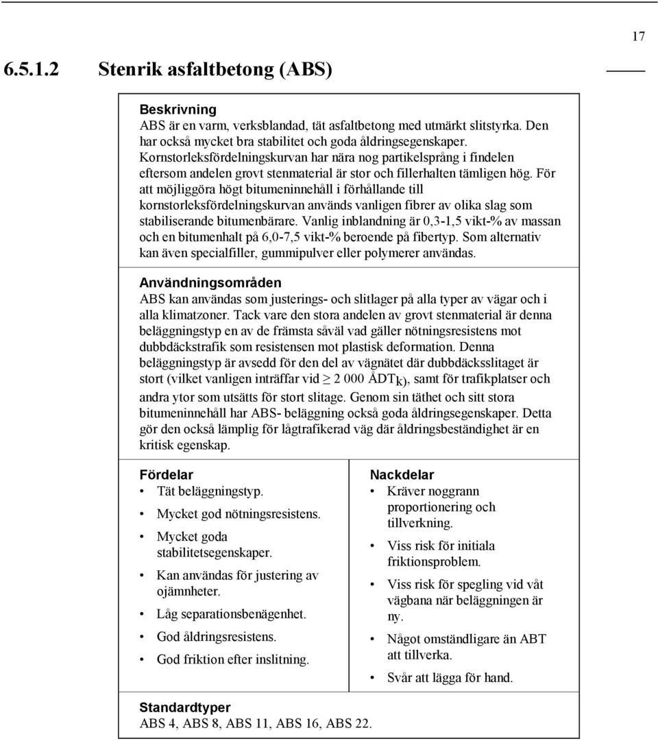 För att möjliggöra högt bitumeninnehåll i förhållande till kornstorleksfördelningskurvan används vanligen fibrer av olika slag som stabiliserande bitumenbärare.