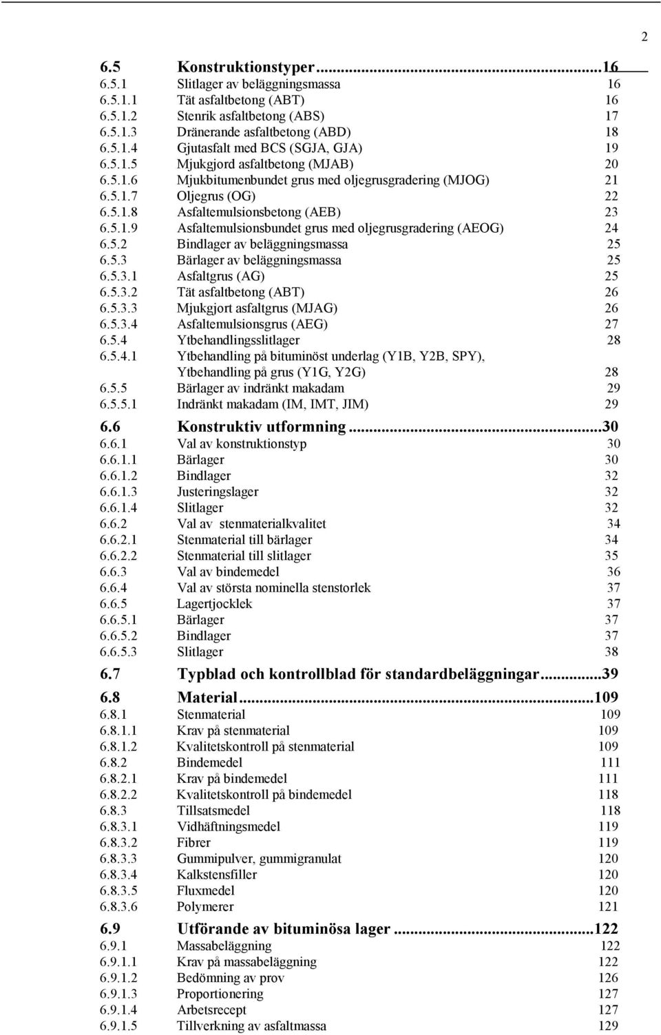 5.2 Bindlager av beläggningsmassa 25 6.5.3 Bärlager av beläggningsmassa 25 6.5.3.1 Asfaltgrus (AG) 25 6.5.3.2 Tät asfaltbetong (ABT) 26 6.5.3.3 Mjukgjort asfaltgrus (MJAG) 26 6.5.3.4 Asfaltemulsionsgrus (AEG) 27 6.