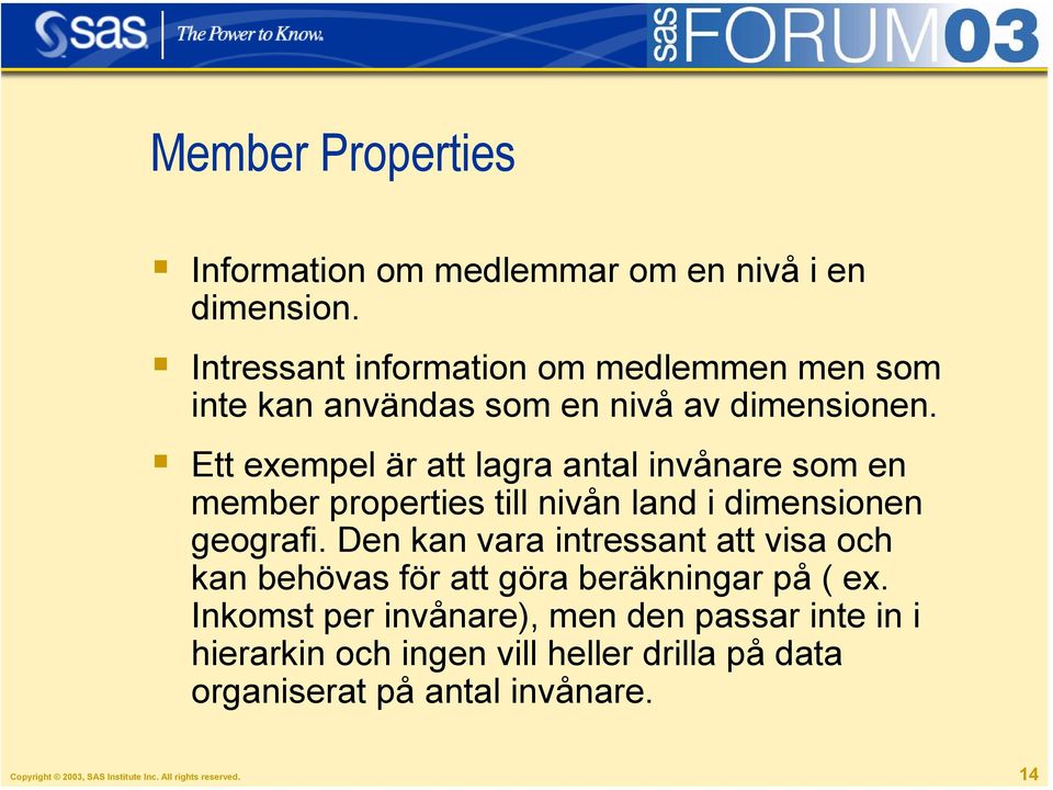 Ett exempel är att lagra antal invånare som en member properties till nivån land i dimensionen geografi.