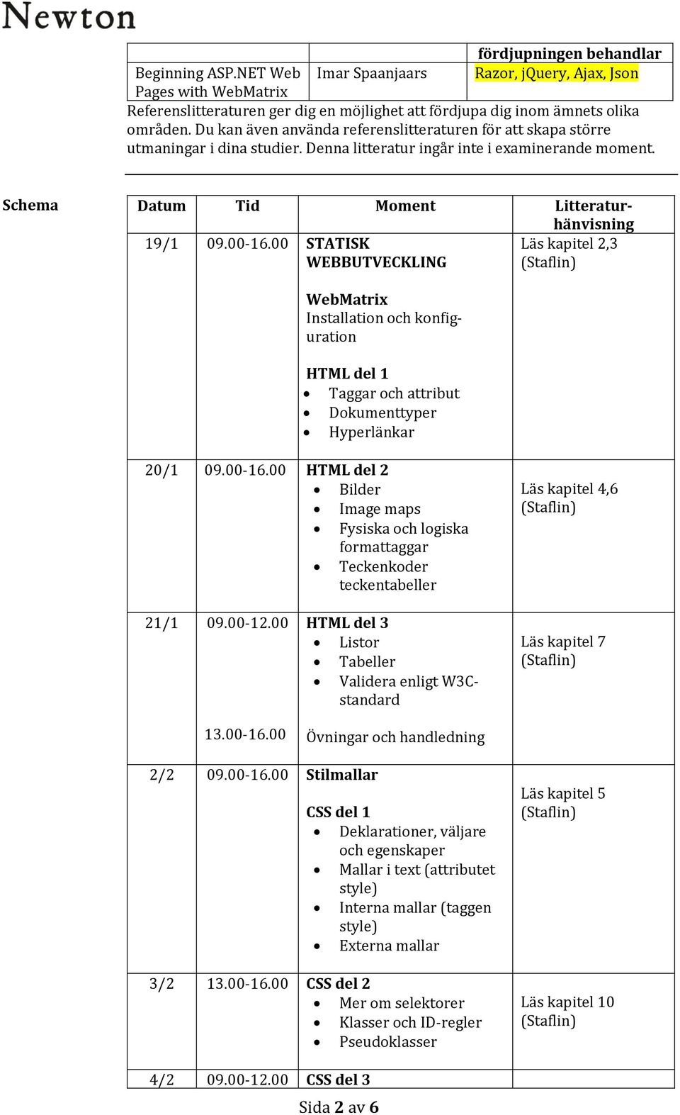 00 STATISK WEBBUTVECKLING Läs kapitel 2,3 WebMatrix Installation och konfiguration HTML del 1 Taggar och attribut Dokumenttyper Hyperlänkar 20/1 09.00-16.