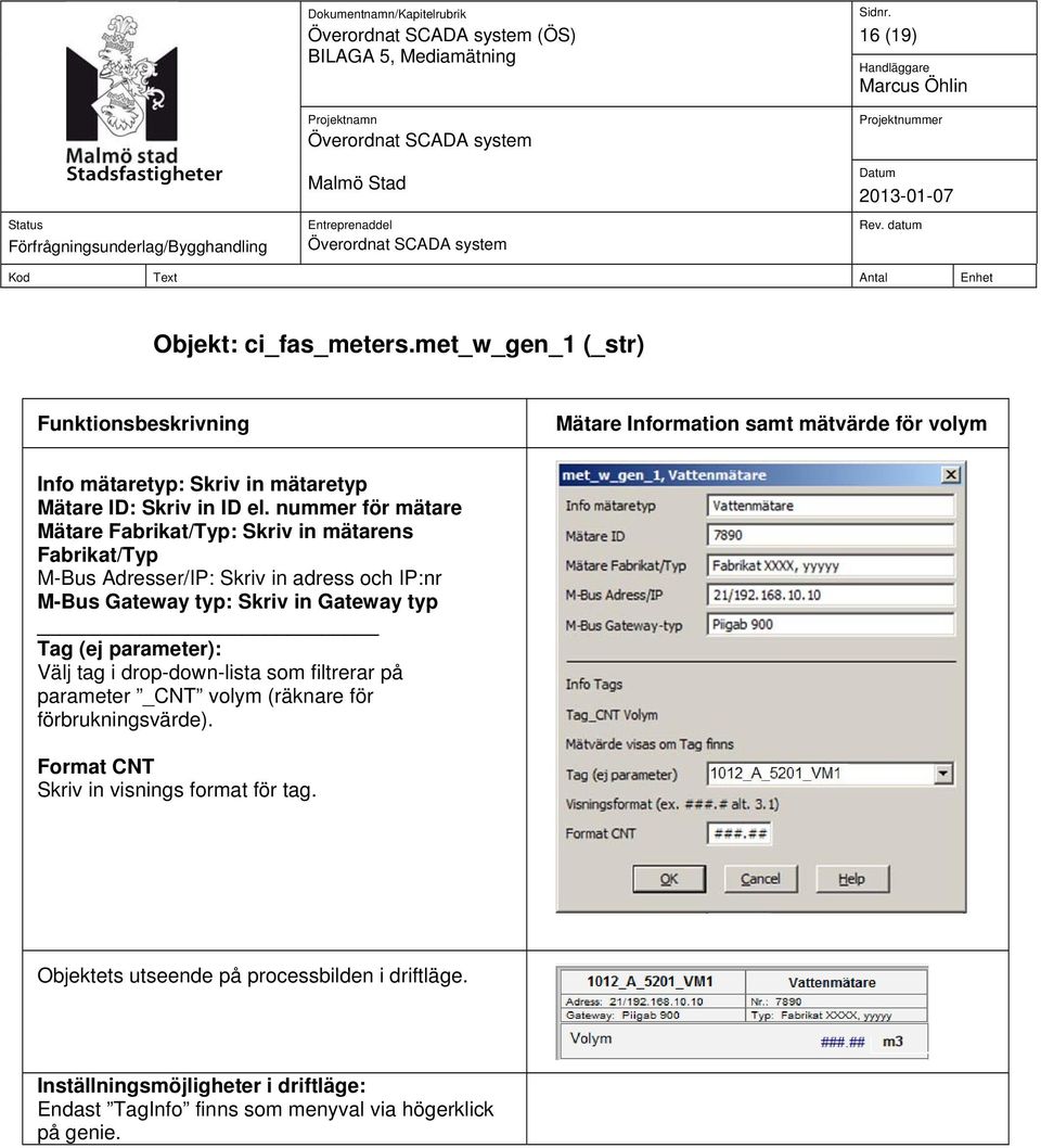 nummer för mätare Mätare Fabrikat/Typ: Skriv in mätarens Fabrikat/Typ M-Bus Adresser/IP: Skriv in adress och IP:nr M-Bus Gateway typ: Skriv in Gateway typ Tag